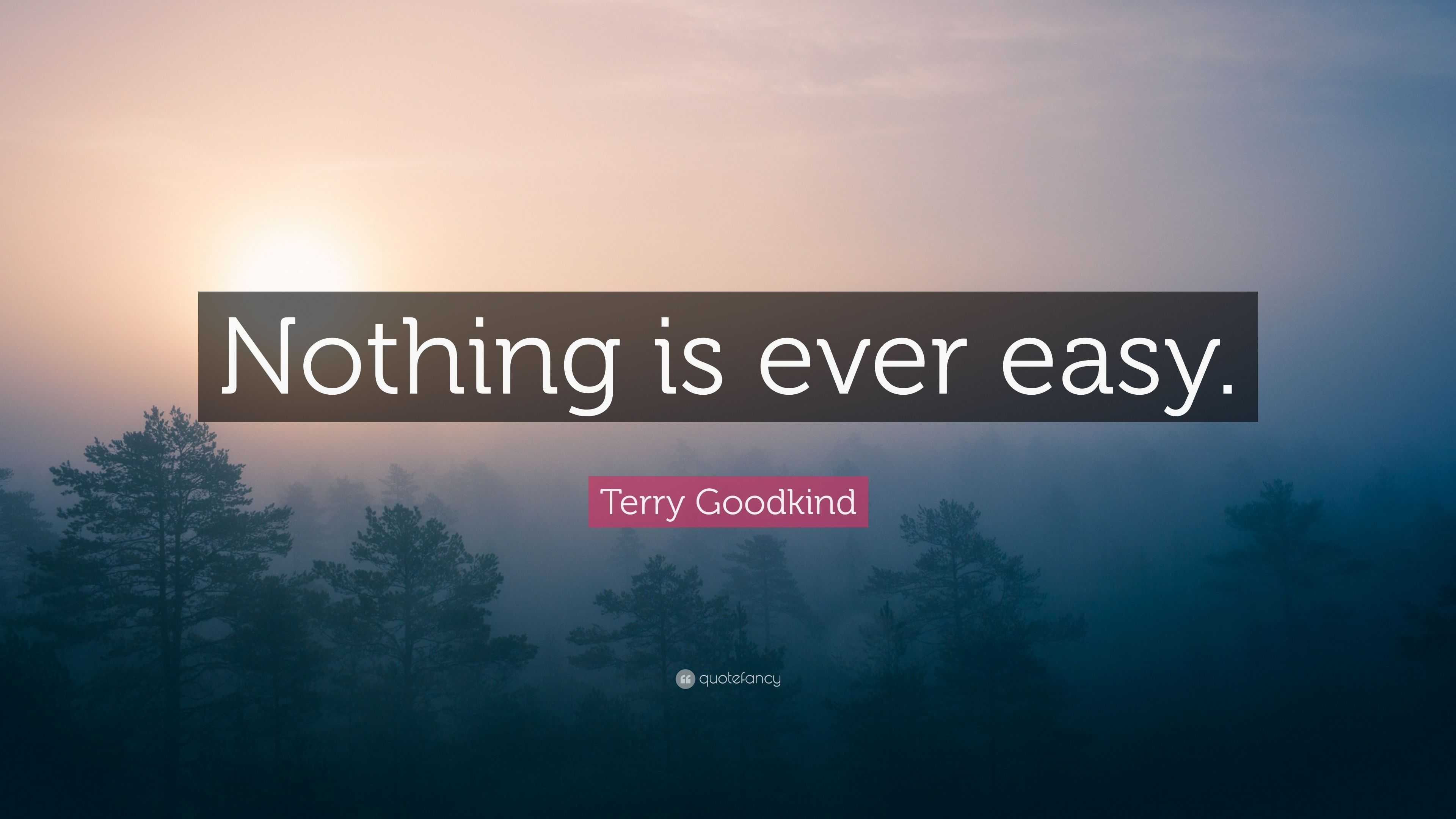 Terry Goodkind Quote “Nothing is ever easy.”