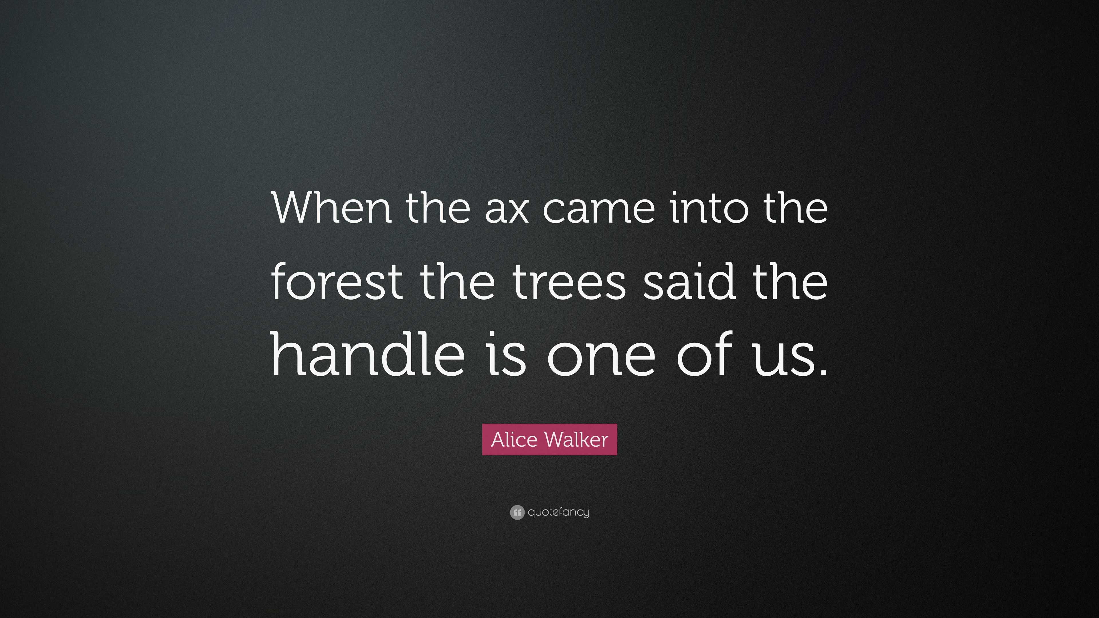Alice Walker Quote “When the ax came into the forest the trees said