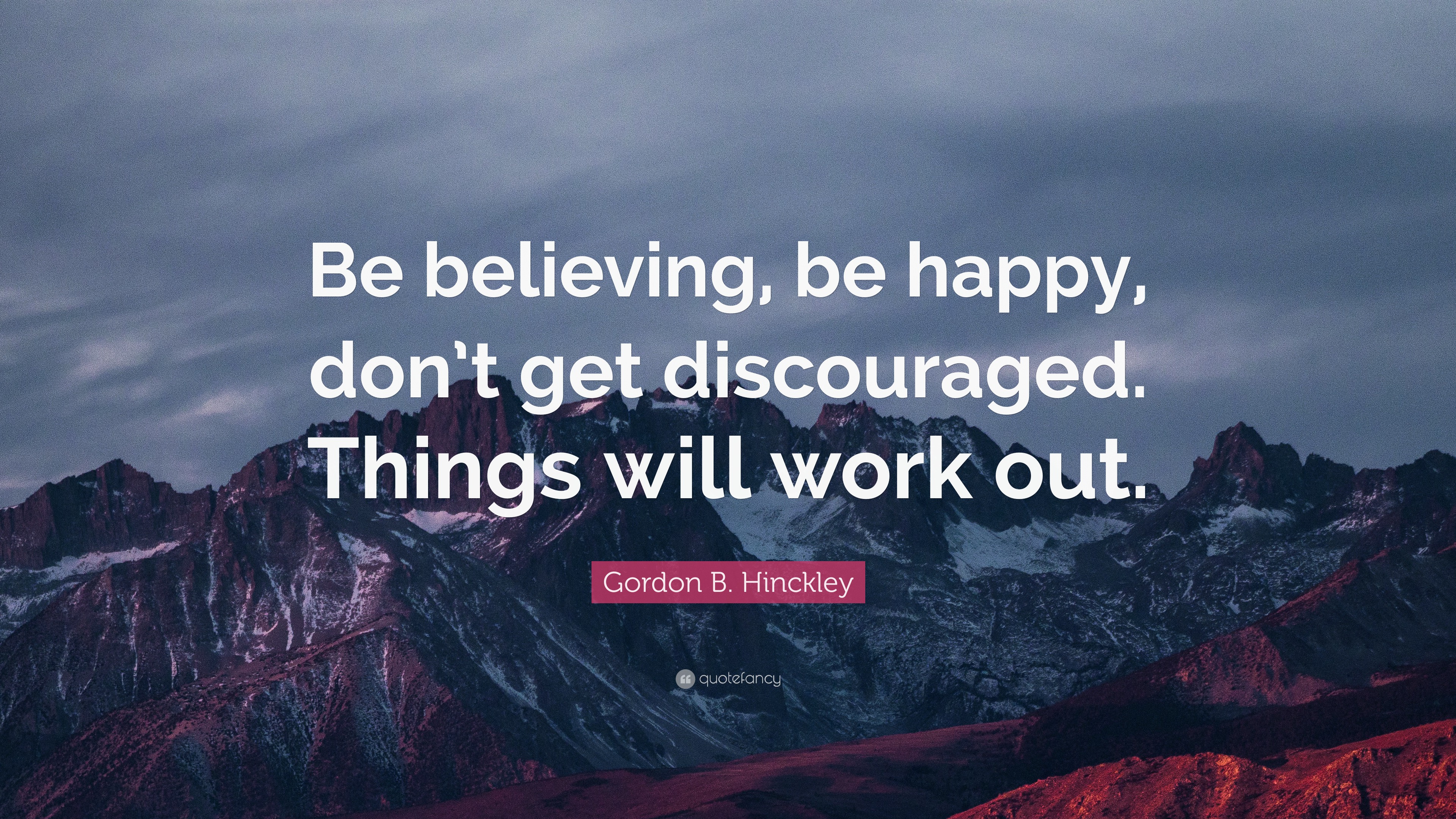 Gordon B. Hinckley Quote: “Be Believing, Be Happy, Don’t Get ...