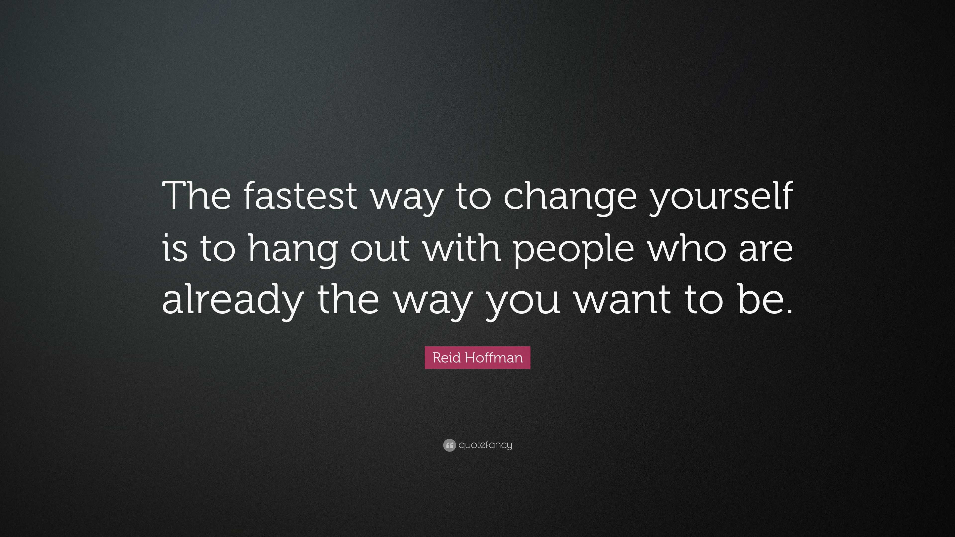 Reid Hoffman Quote: “The fastest way to change yourself is to hang out ...