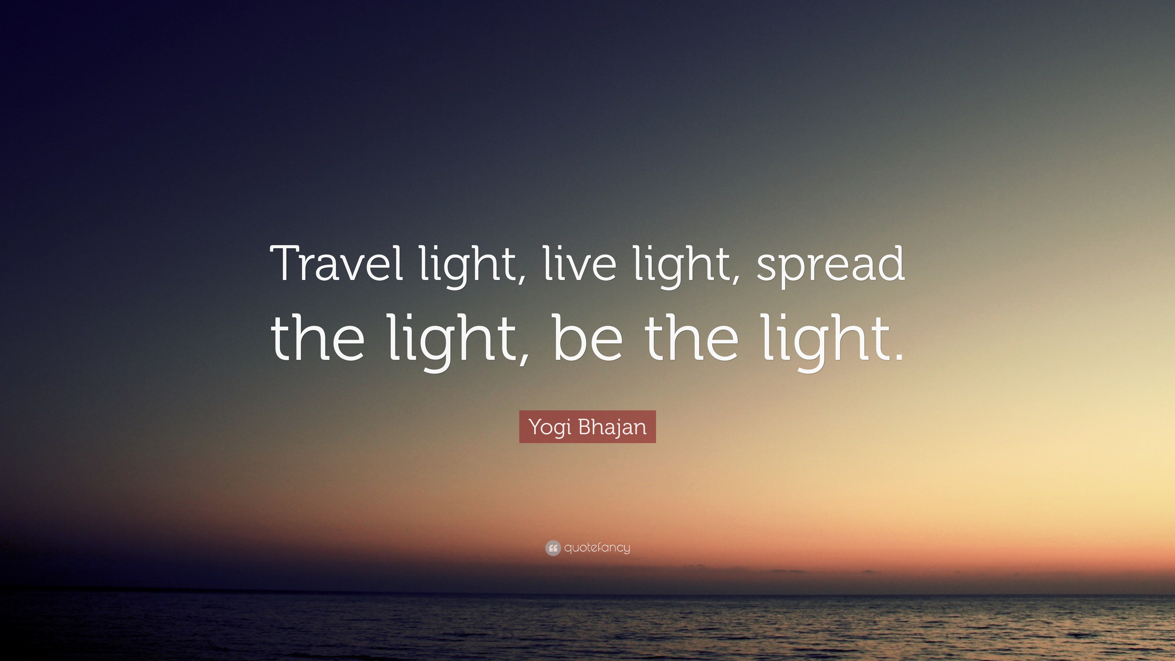 Yogi Bhajan Quote: “Travel light, live light, spread the light, be the light .”