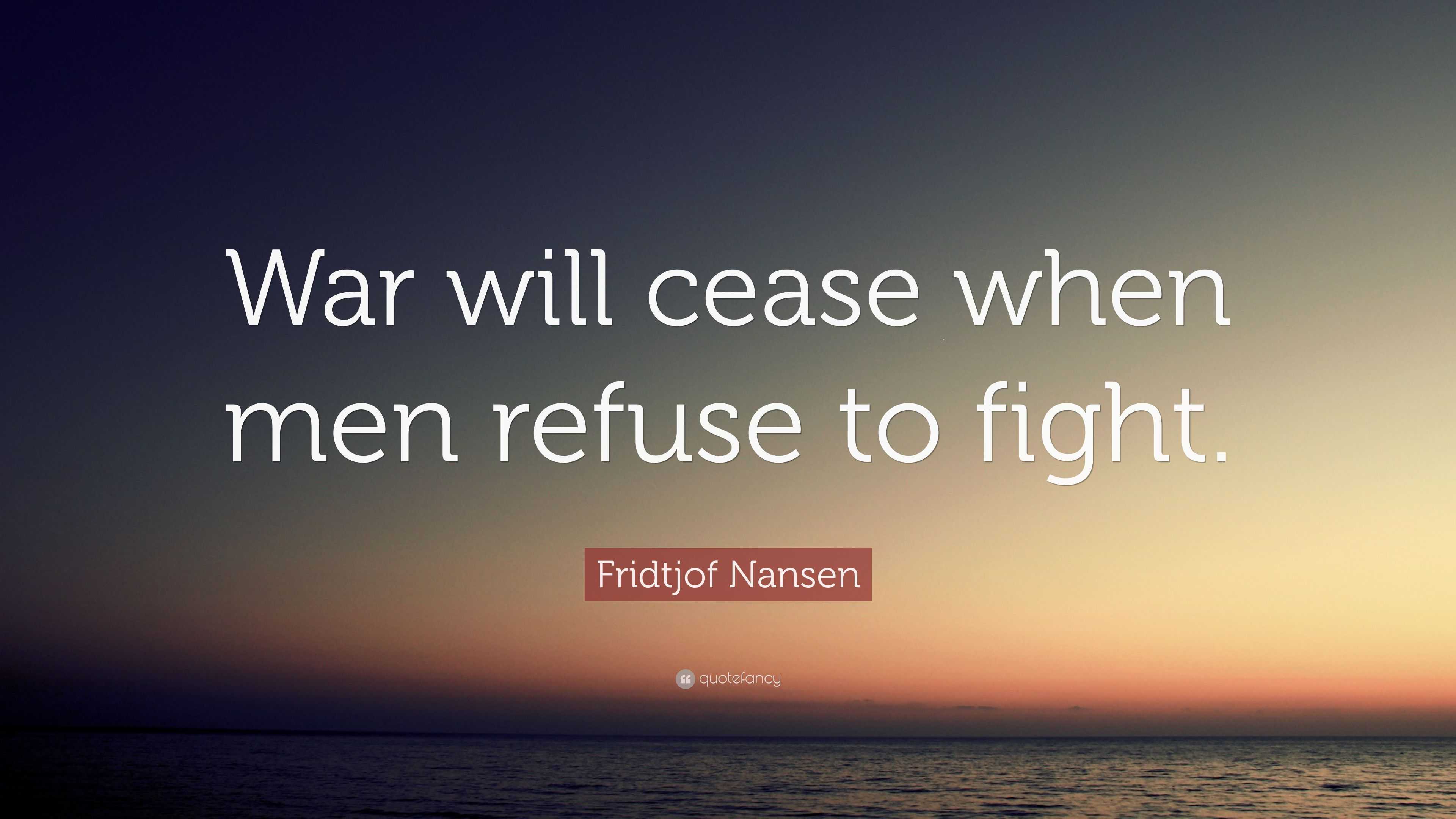Fridtjof Nansen Quote: “War will cease when men refuse to fight.”