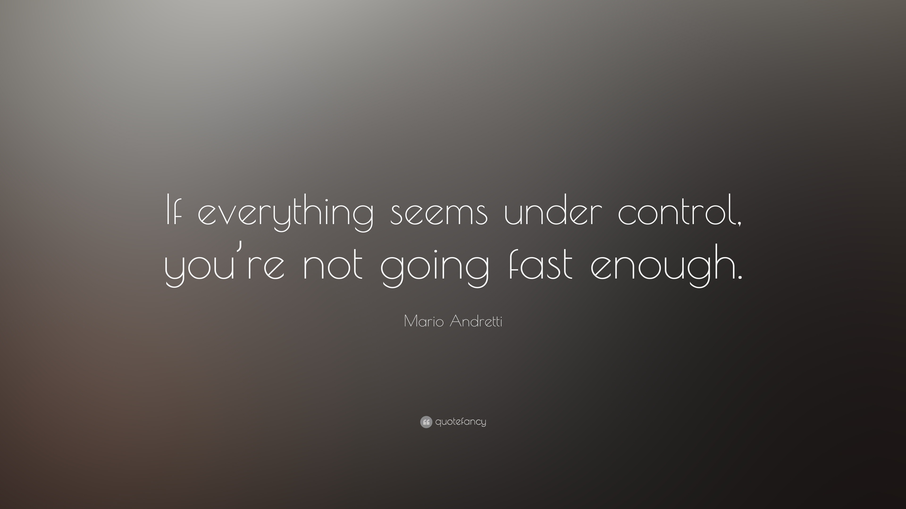 Mario Andretti Quote: "If everything seems under control, you're not going fast enough." (21 ...