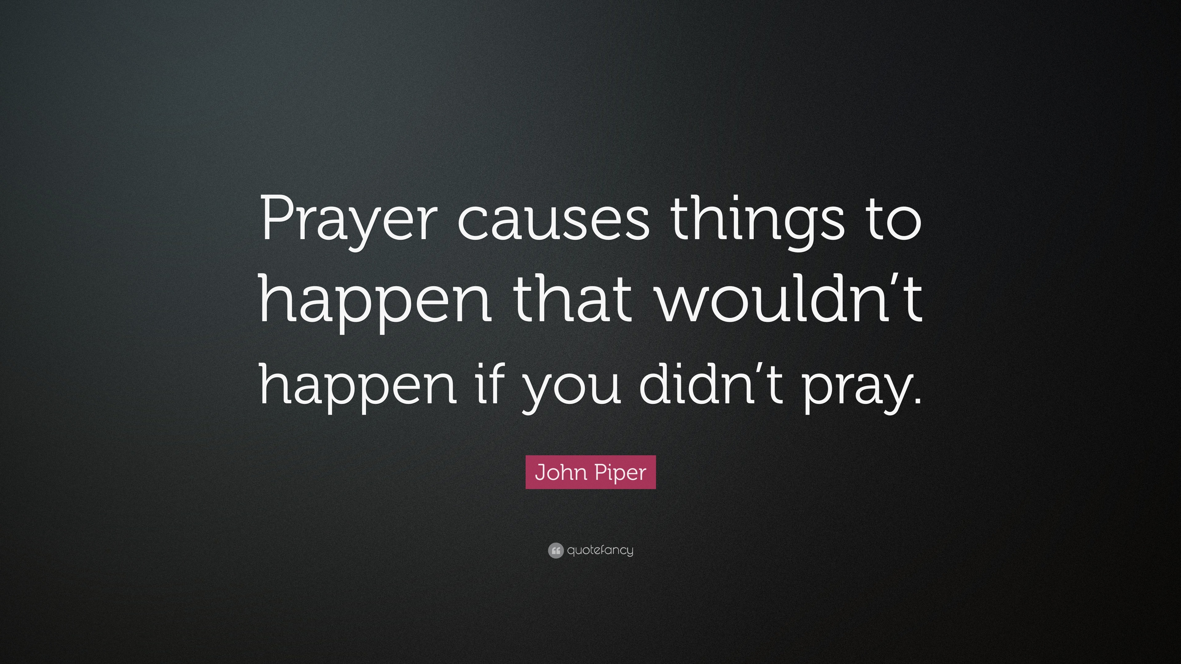 John Piper Quote: “Prayer causes things to happen that wouldn’t happen ...