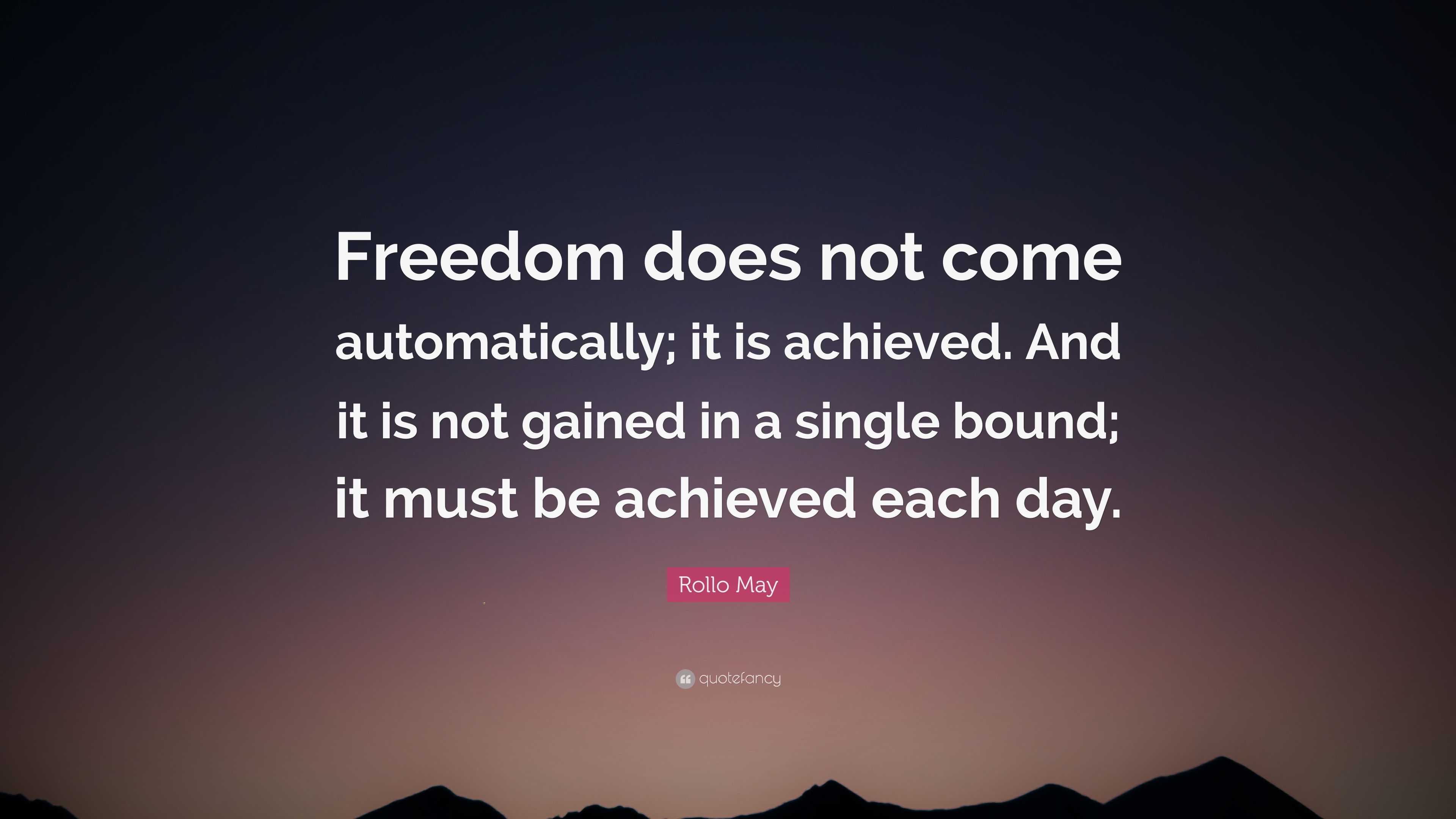 Rollo May Quote: “Freedom does not come automatically; it is achieved ...