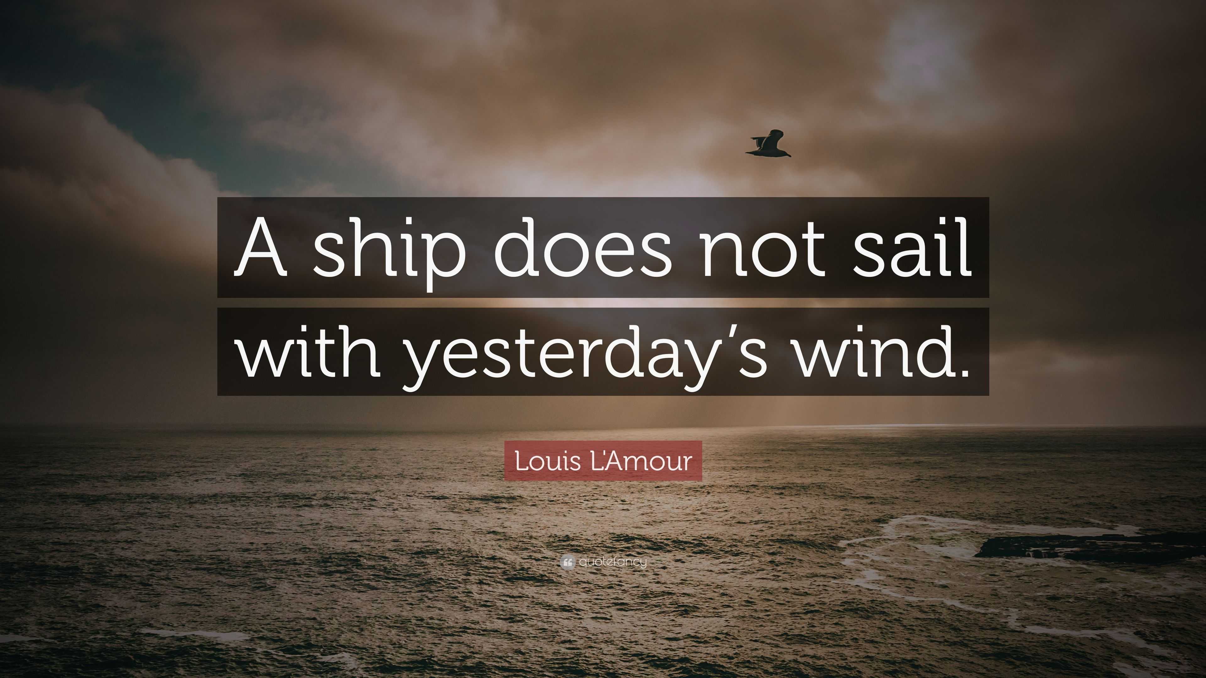 Louis L'Amour Quote: “A ship does not sail with yesterday’s wind.”