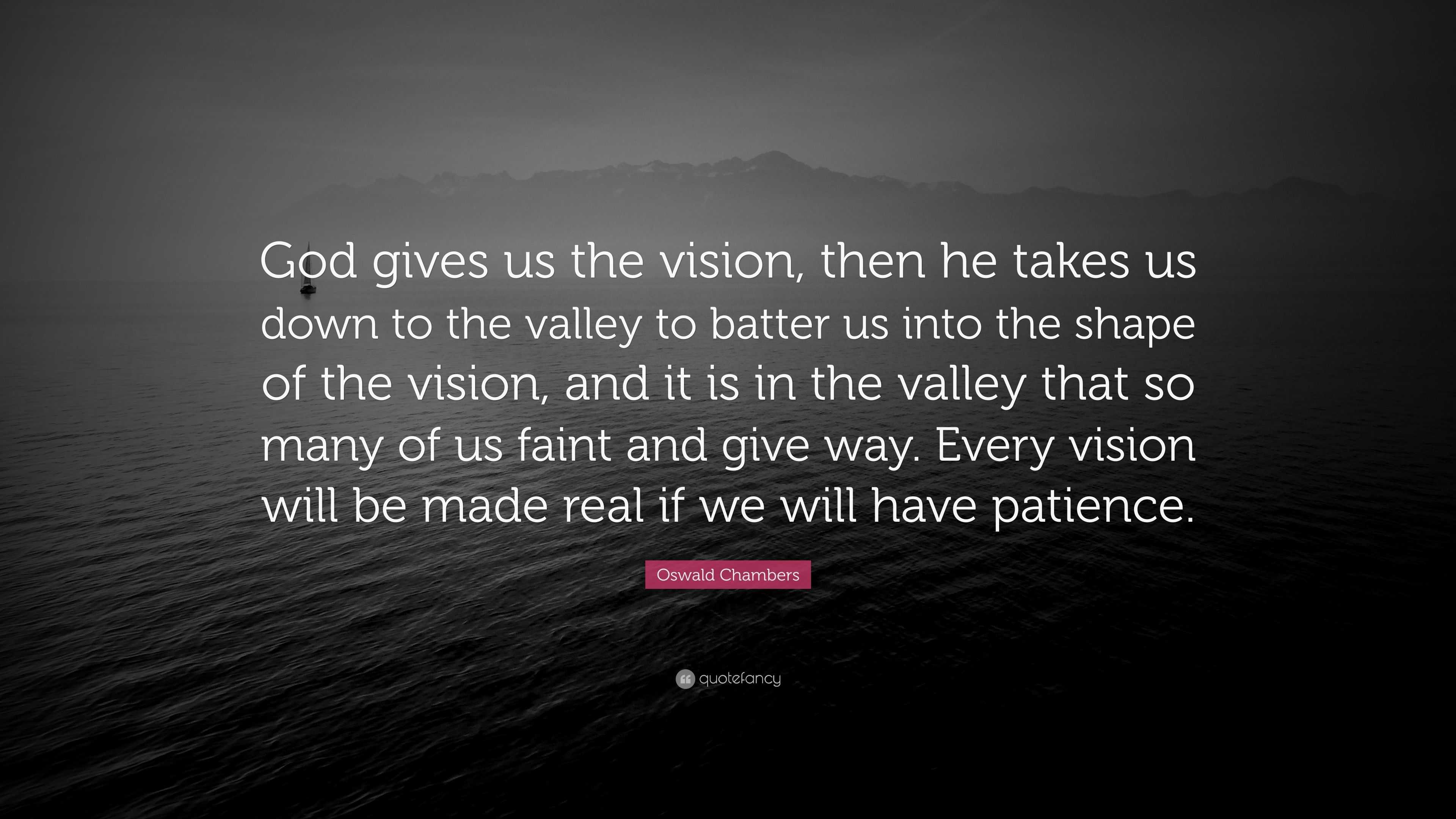 Oswald Chambers Quote: "God gives us the vision, then he takes us down ...