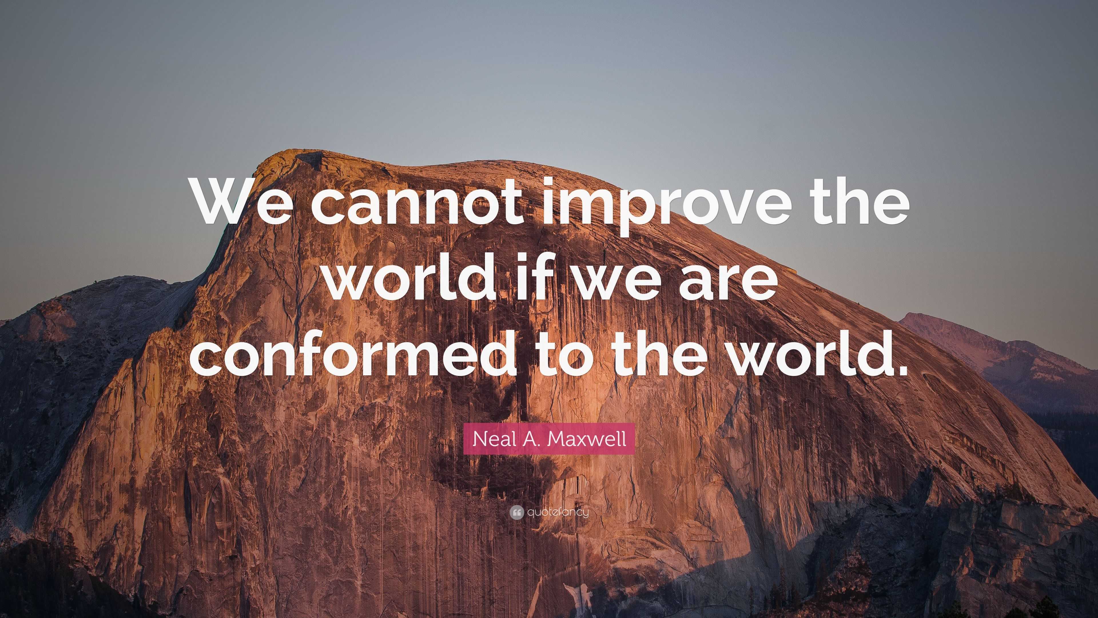 Neal A. Maxwell Quote: “We cannot improve the world if we are conformed ...