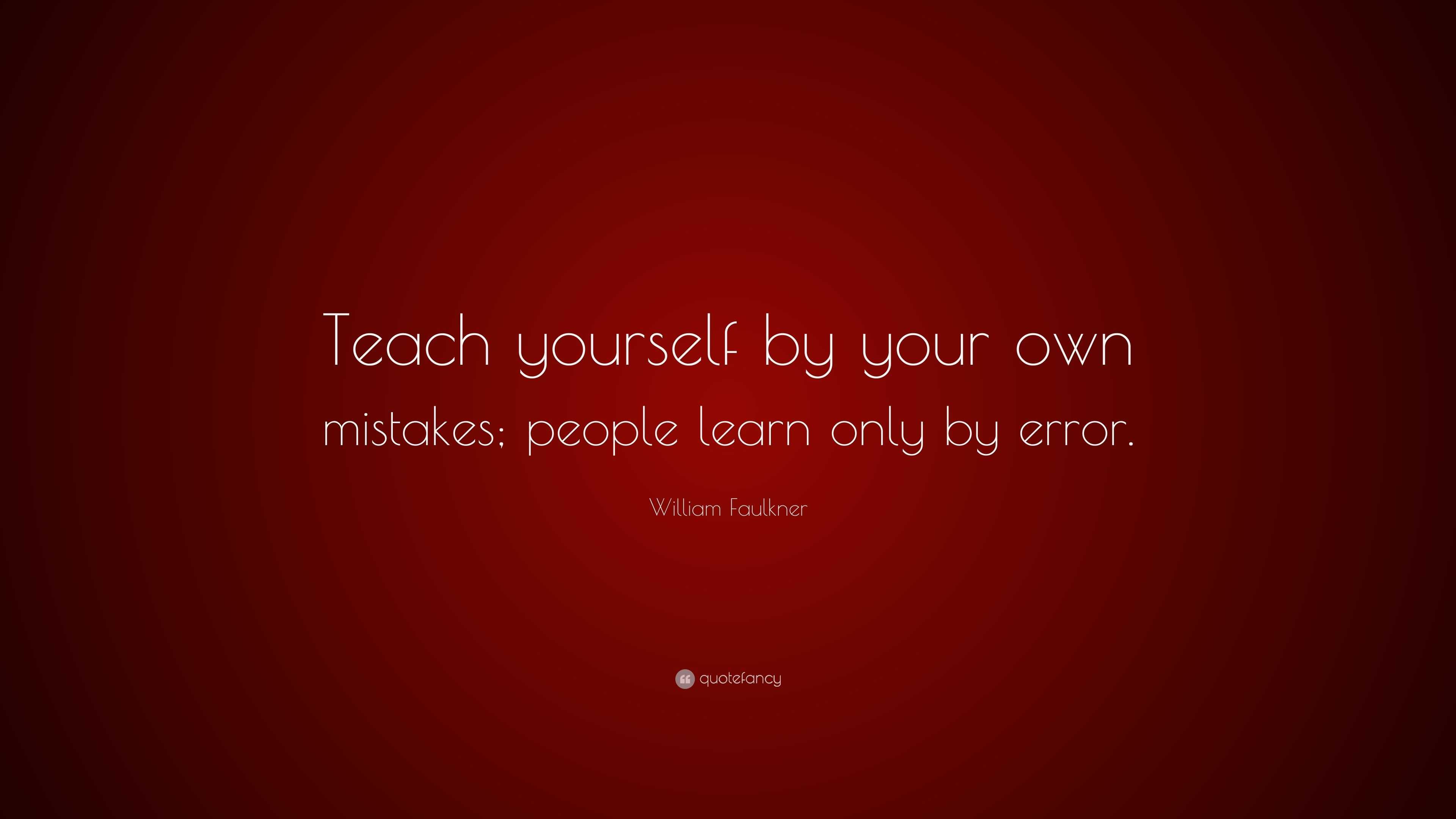 William Faulkner Quote: “Teach yourself by your own mistakes; people ...