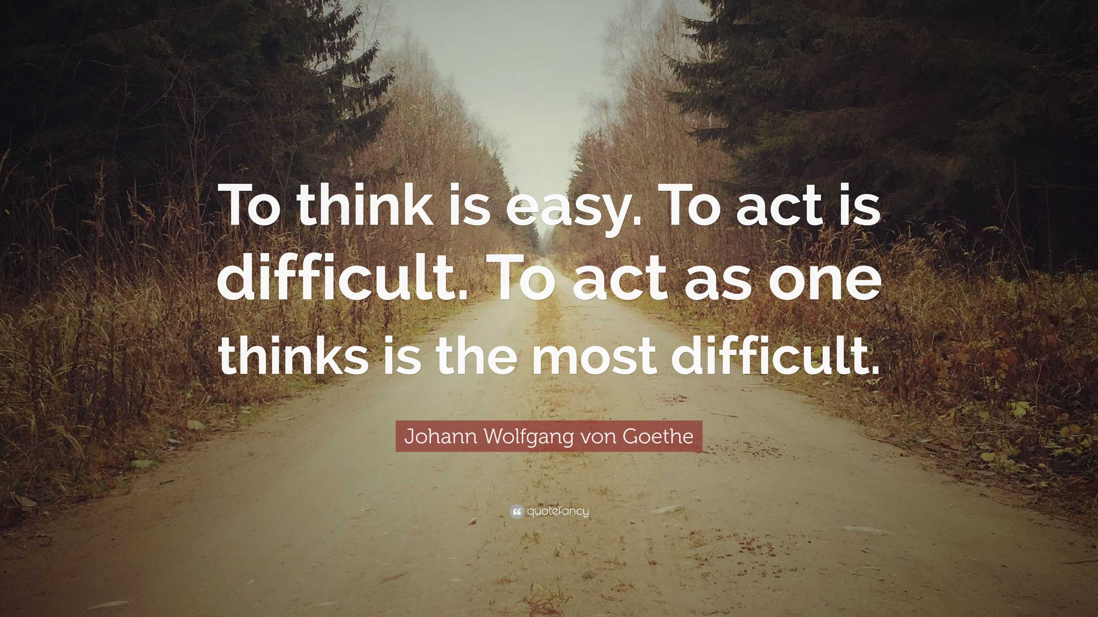 Johann Wolfgang von Goethe Quote: “To think is easy. To act is ...