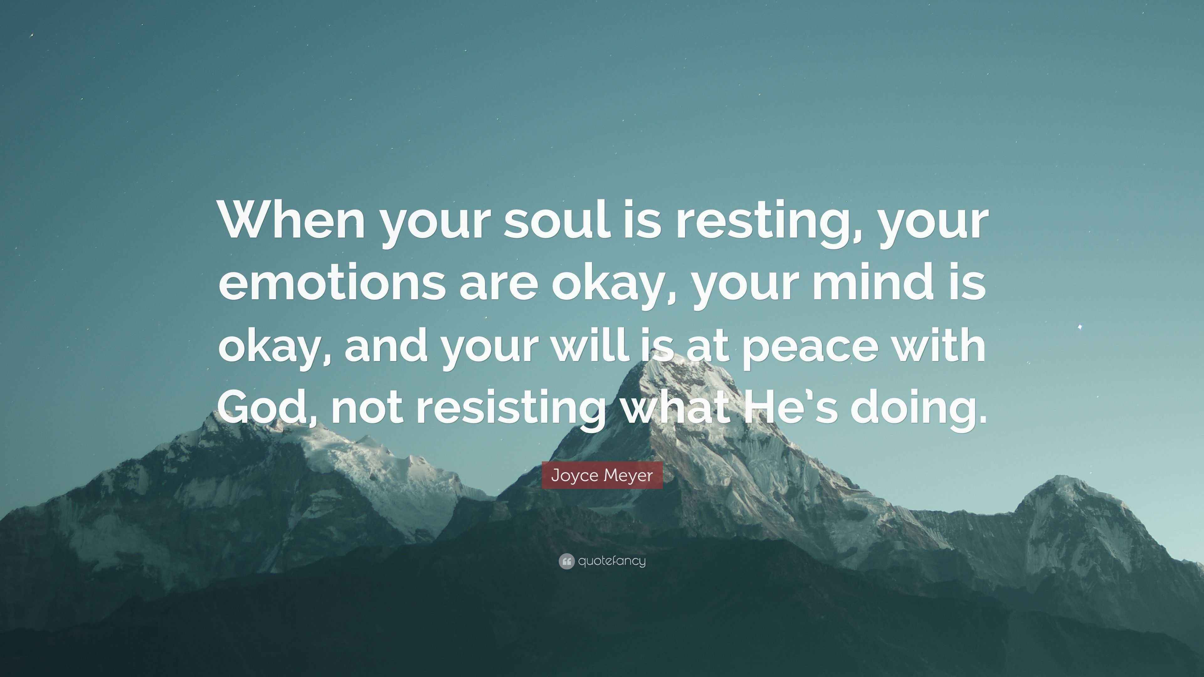 Joyce Meyer Quote “When your soul is resting, your emotions are okay, your mind is okay, and