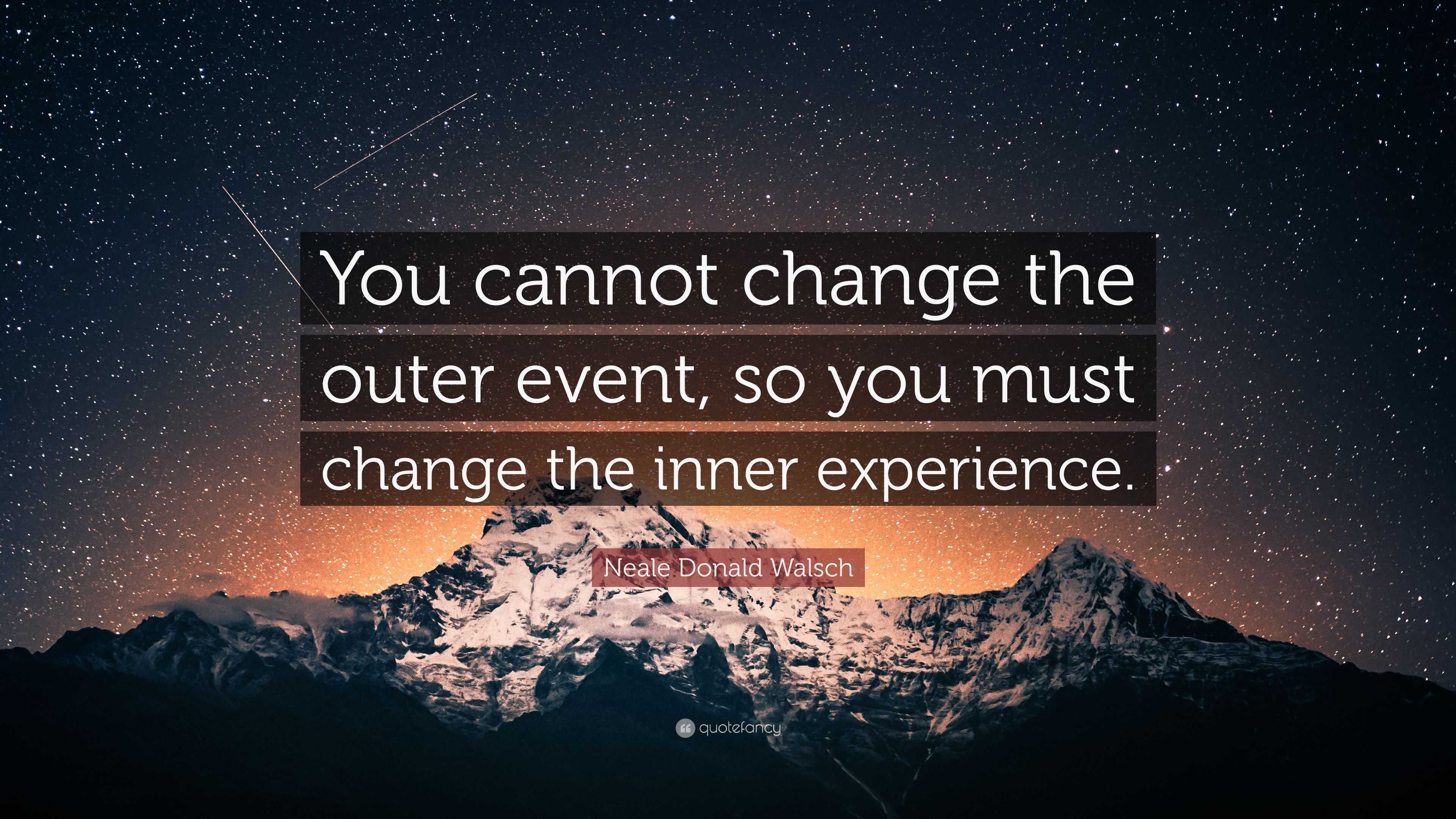 Neale Donald Walsch Quote: “You cannot change the outer event, so you ...