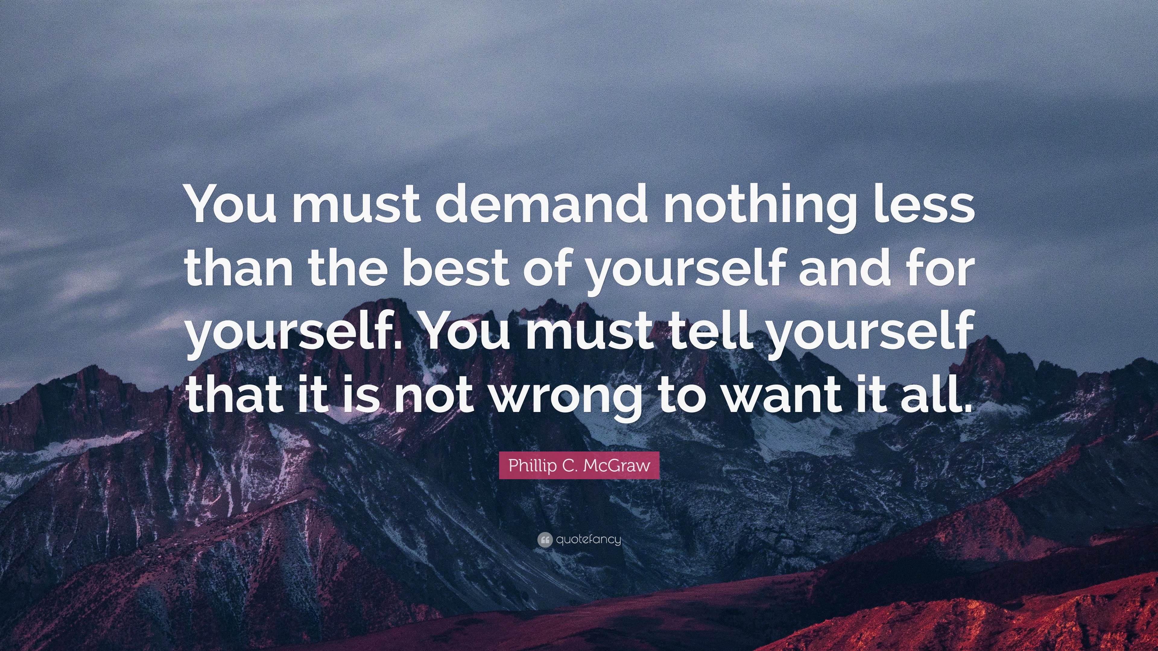 Phillip C. McGraw Quote: “You must demand nothing less than the best of ...