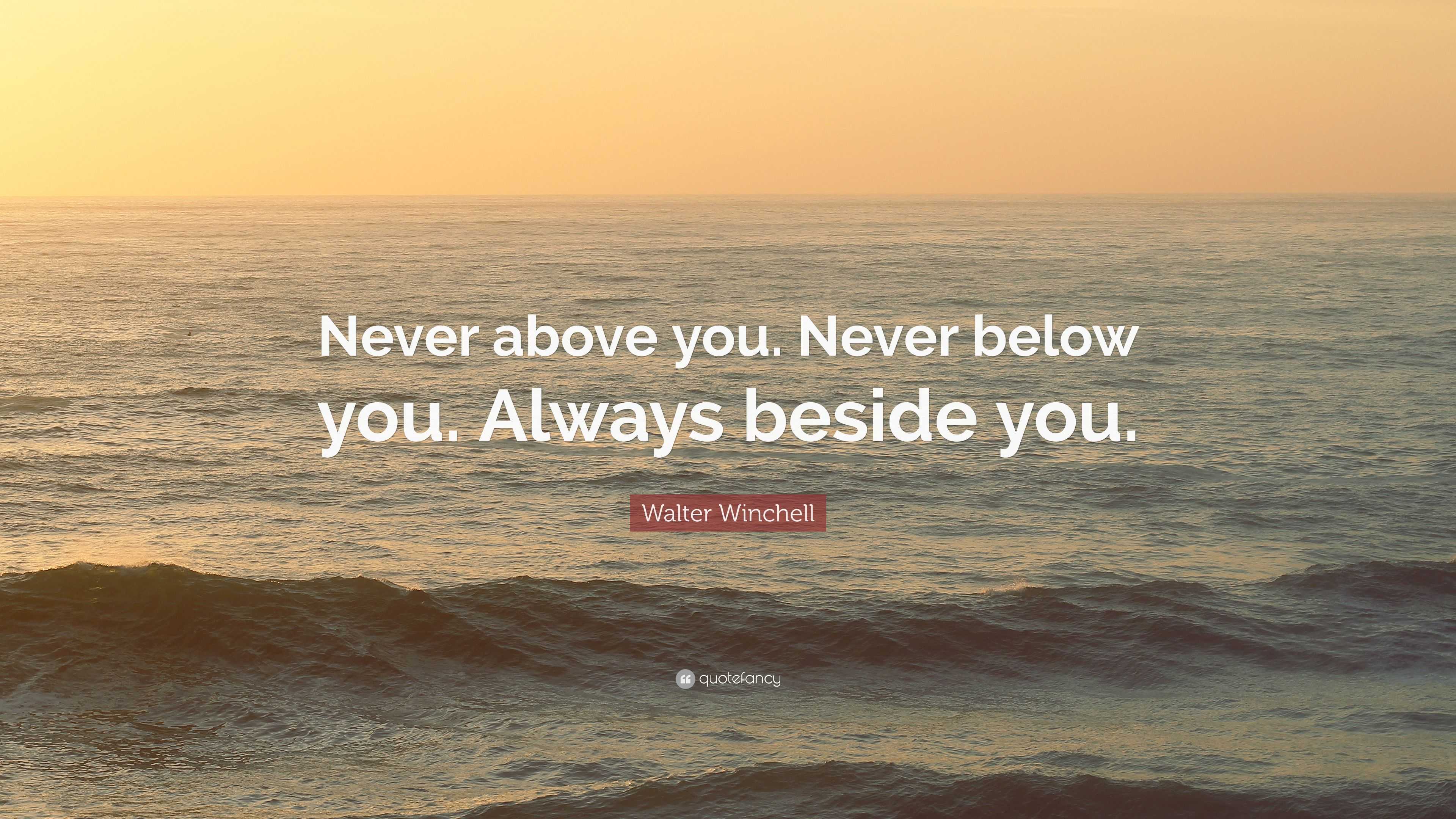 walter-winchell-quote-never-above-you-never-below-you-always-beside