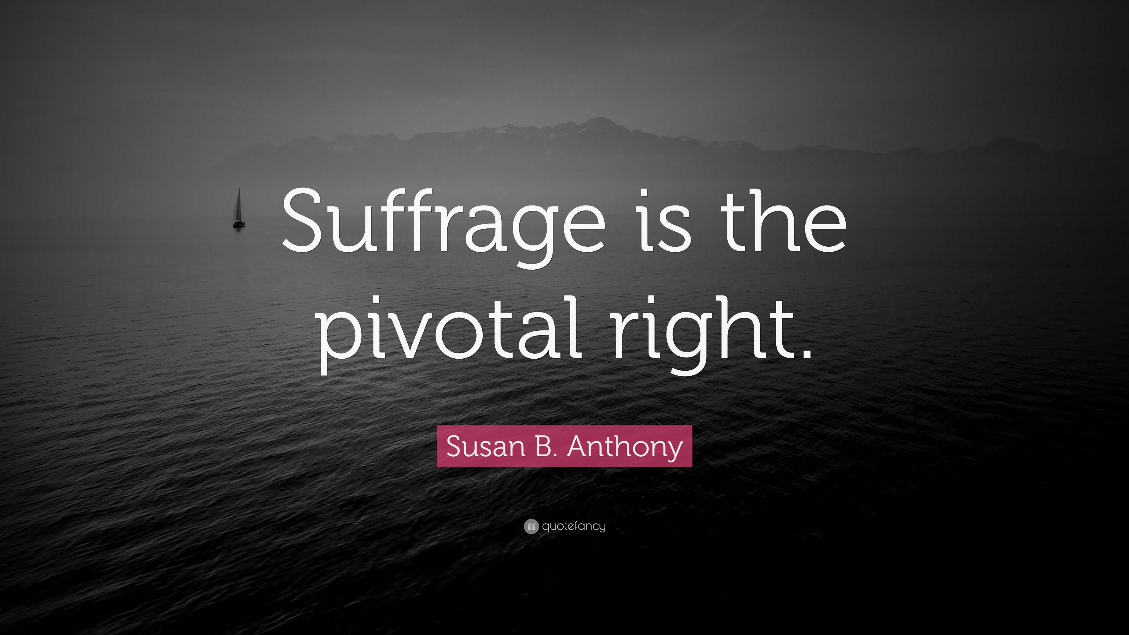 Susan B. Anthony Quote: “Suffrage is the pivotal right.”