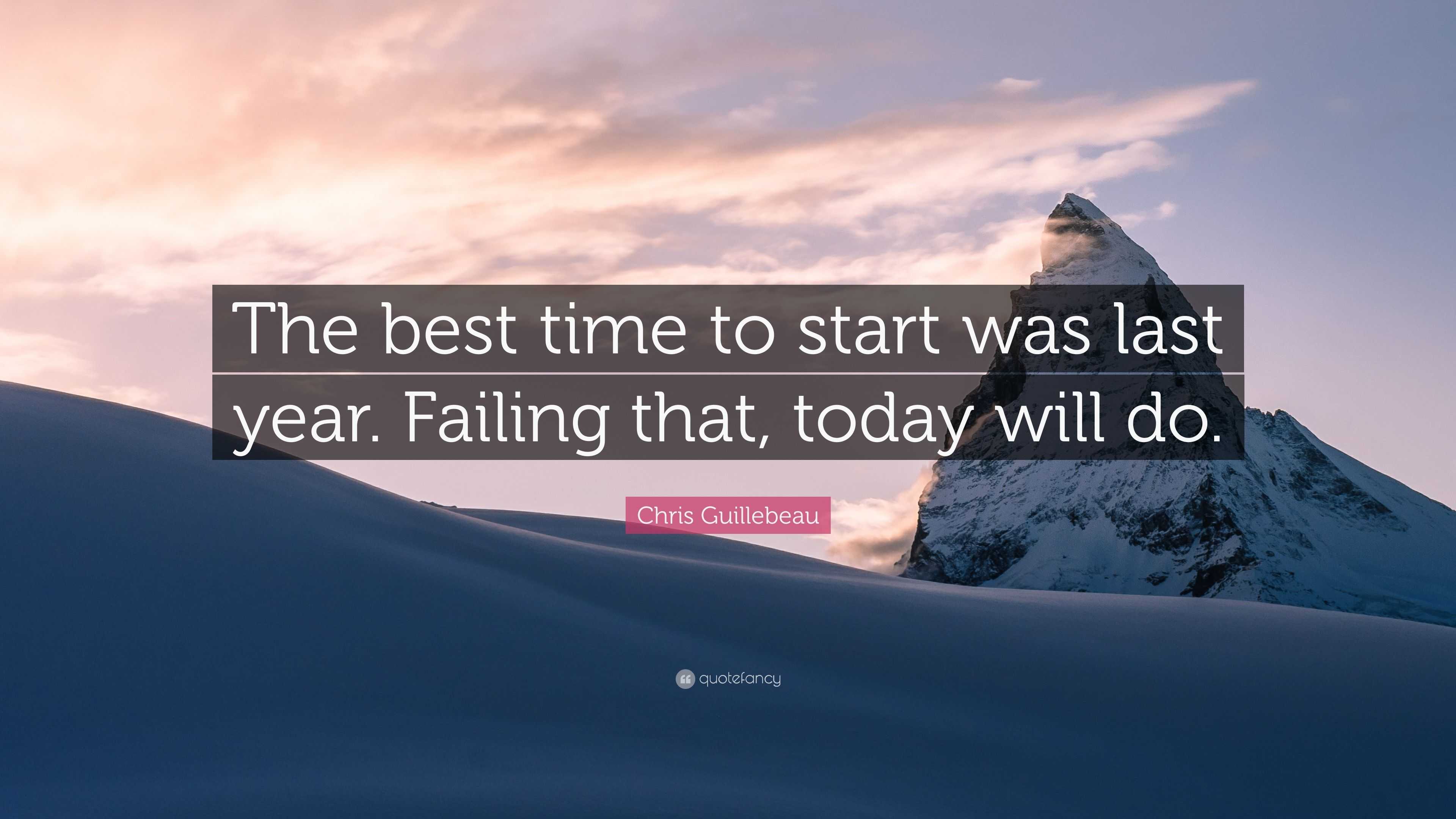 Chris Guillebeau Quote The Best Time To Start Was Last Year Failing That Today Will Do