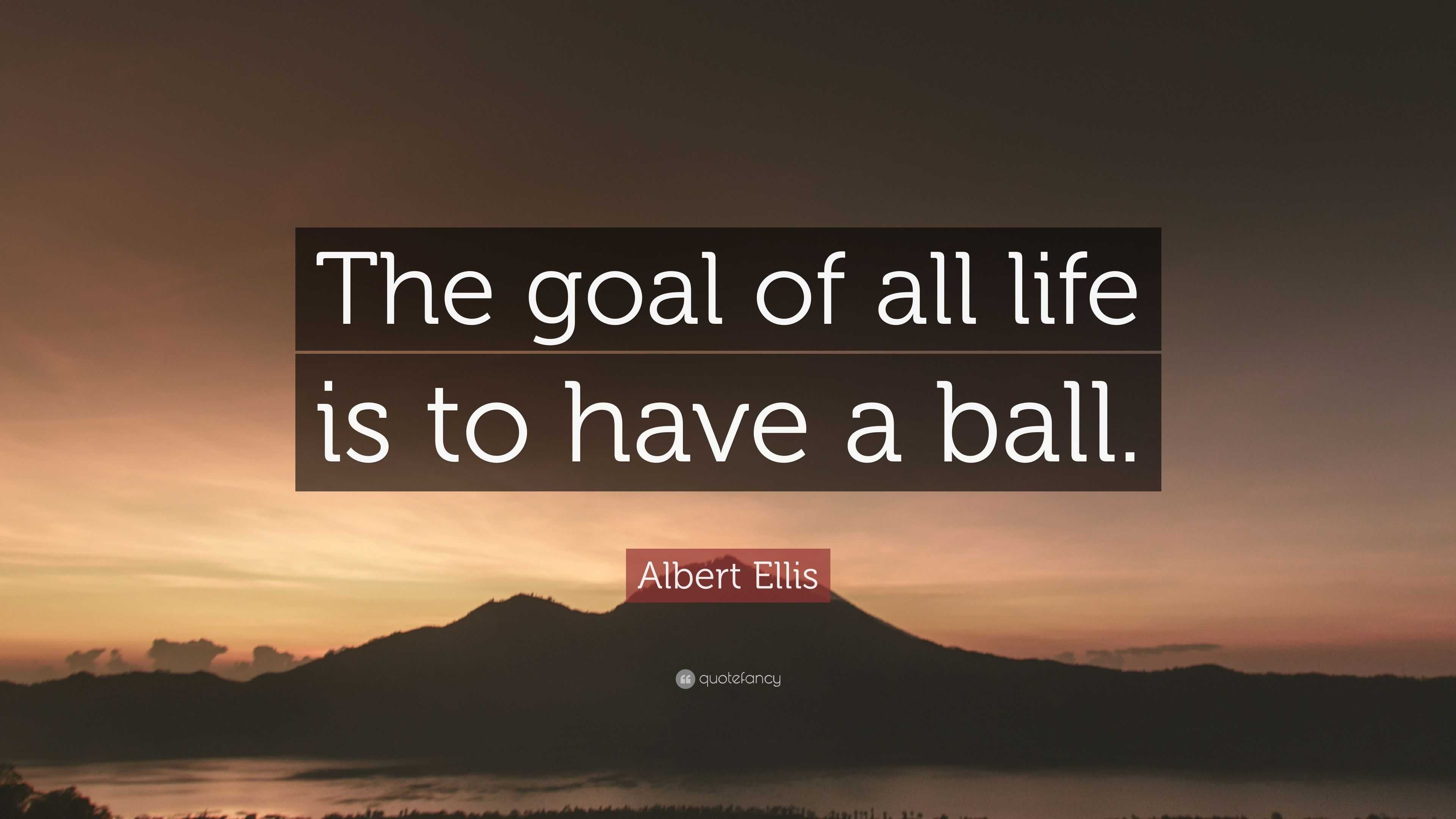 Albert Ellis Quote: “The goal of all life is to have a ball.”