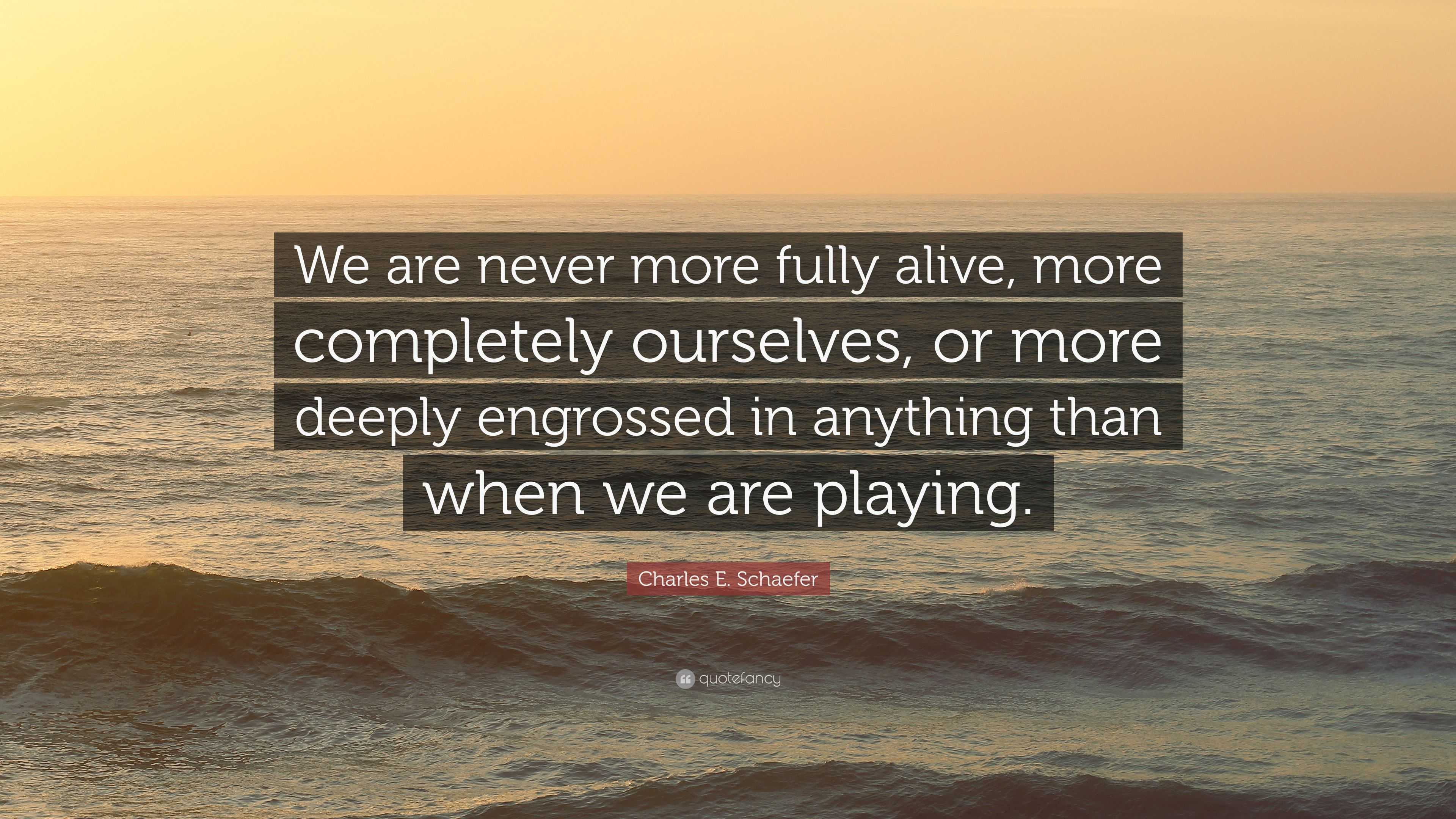 Charles E. Schaefer Quote: “We are never more fully alive, more ...