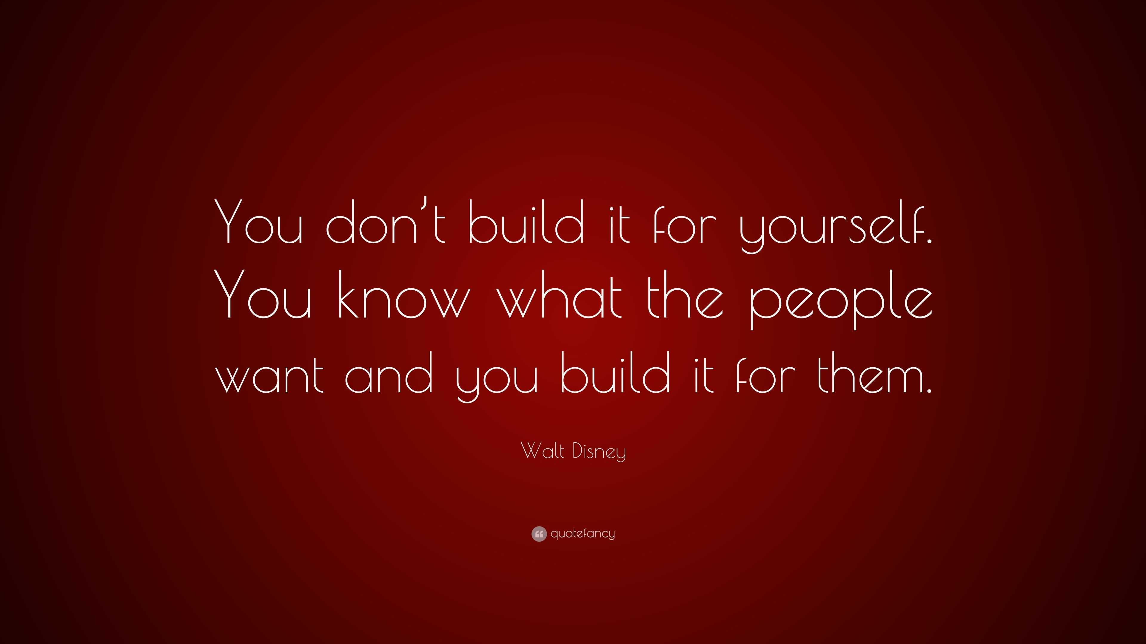 Walt Disney Quote: “You don’t build it for yourself. You know what the ...