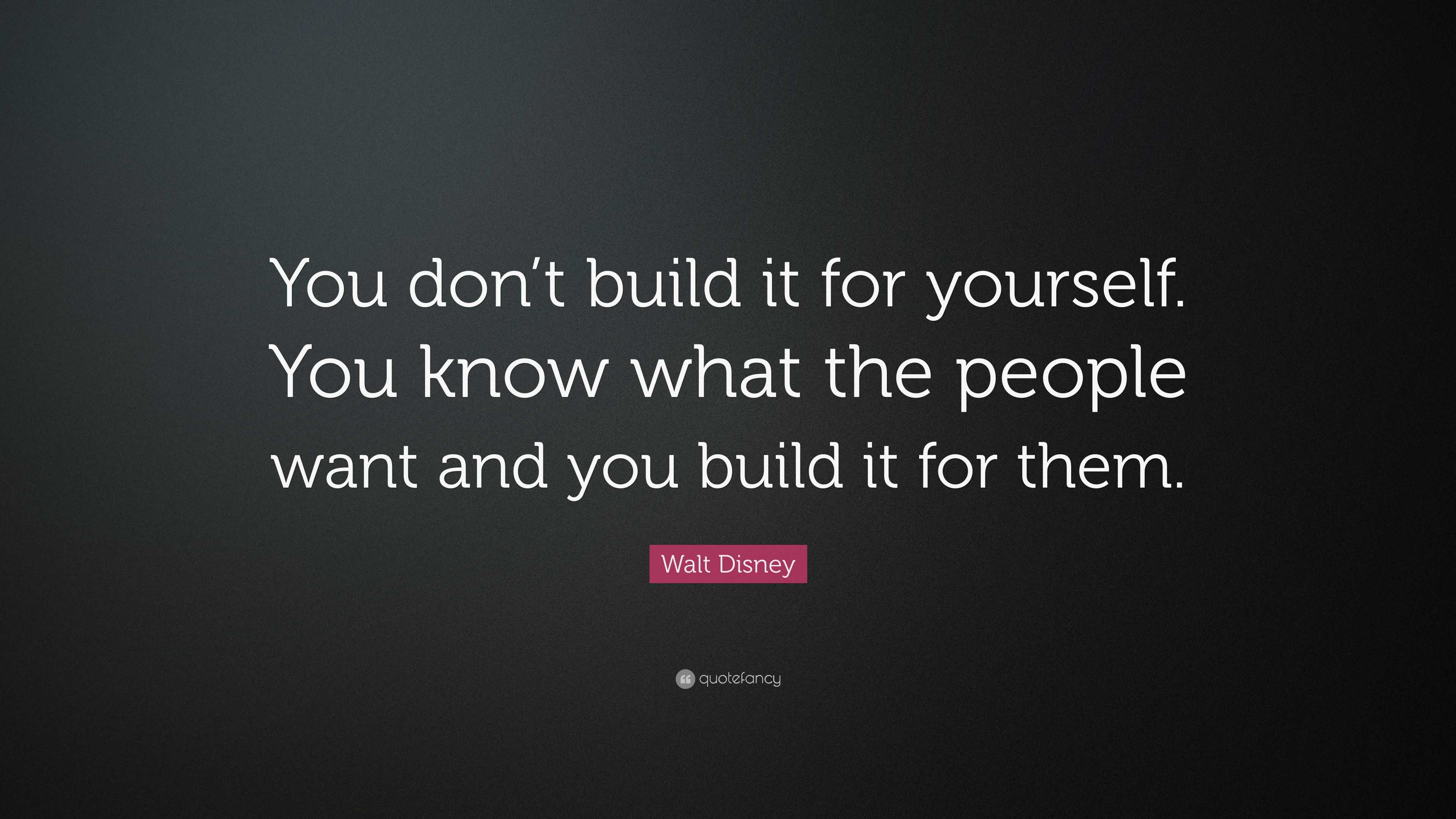 Walt Disney Quote: “You don’t build it for yourself. You know what the ...