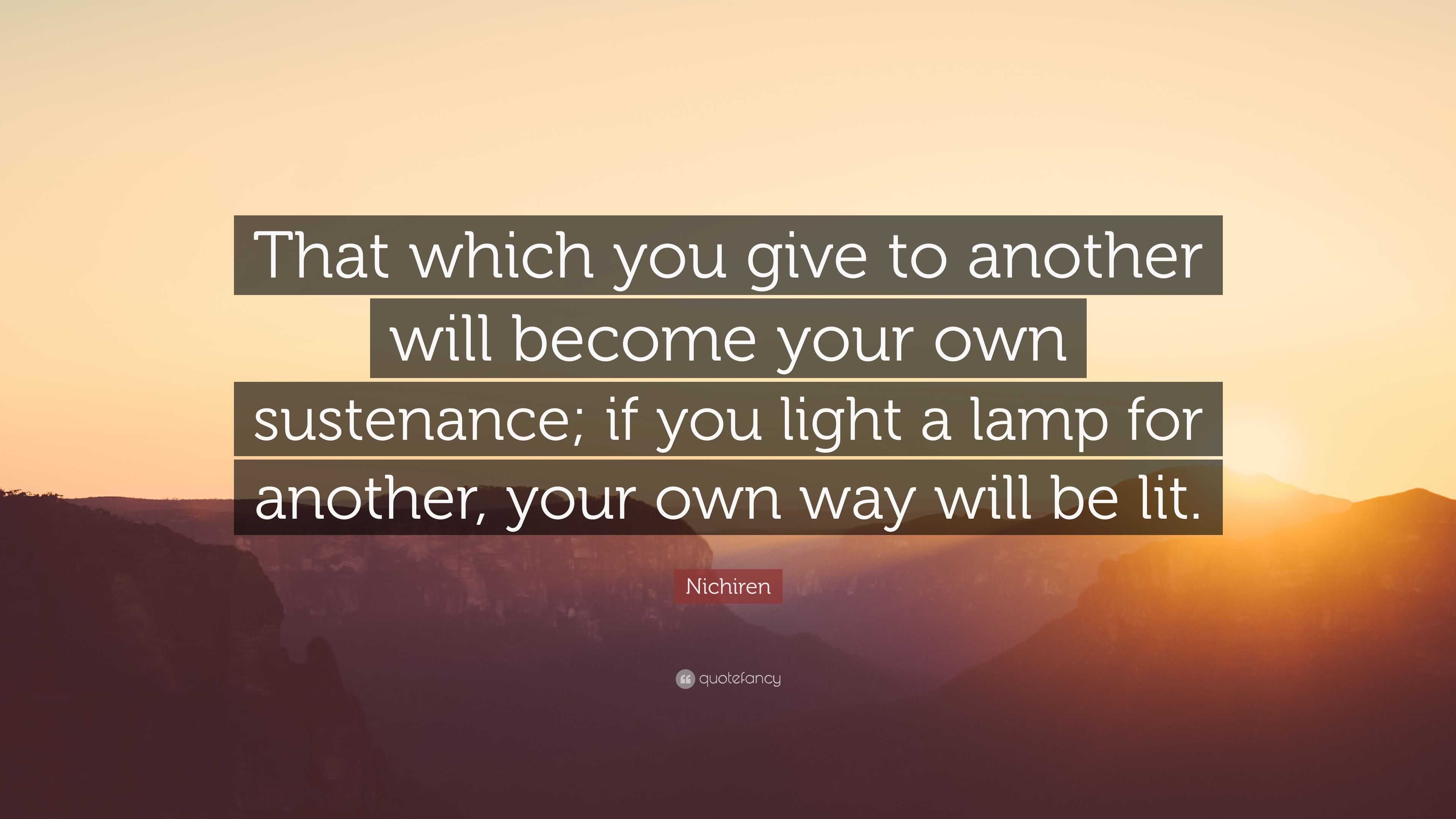 Nichiren Quote: “That which you give to will your sustenance; if light a lamp for another, your own way will be li...”