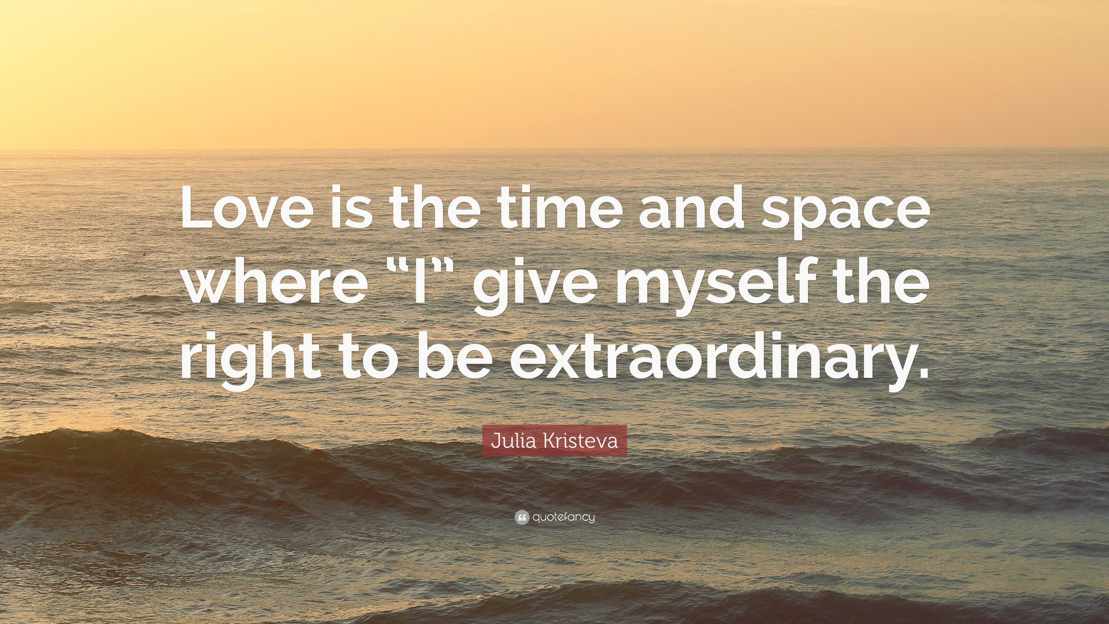 Julia Kristeva Quote “Love is the time and space where “I” give
