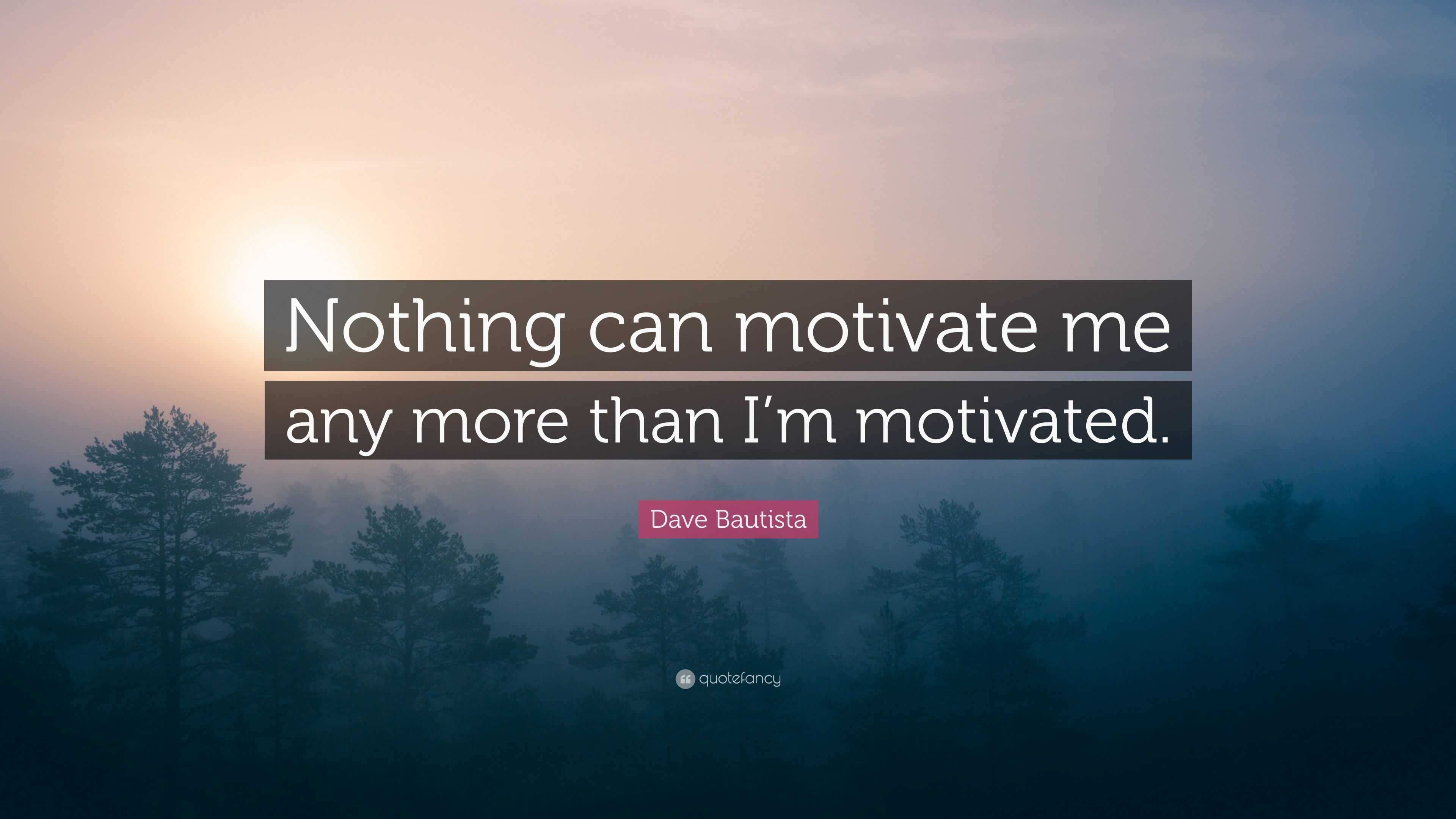 Dave Bautista Quote “nothing Can Motivate Me Any More Than Im Motivated” 