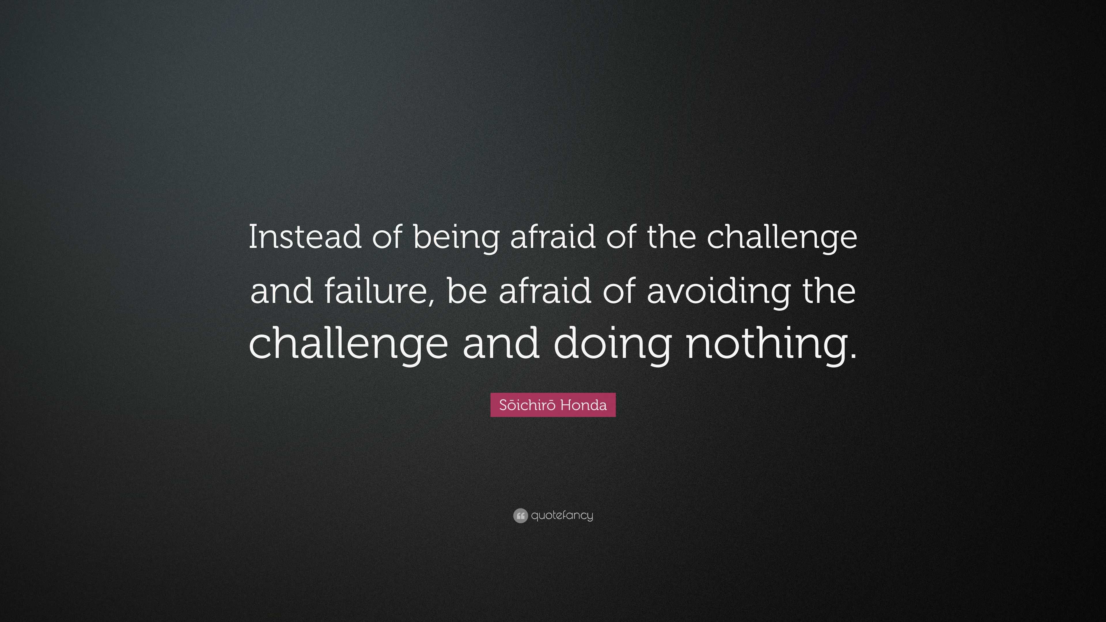 Sōichirō Honda Quote: “Instead of being afraid of the challenge and ...