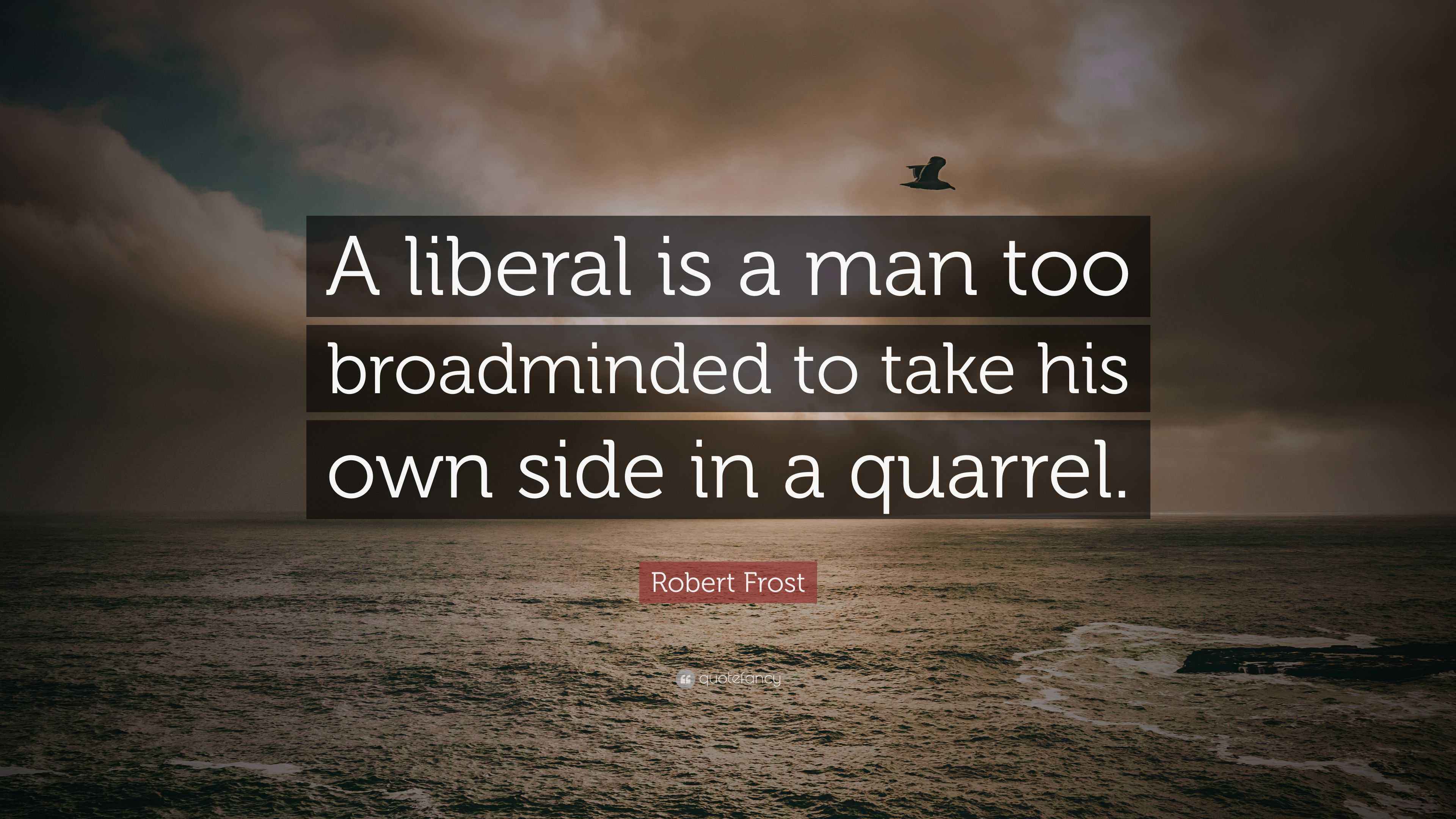 robert frost quote: "a liberal is a man too broadminded to take