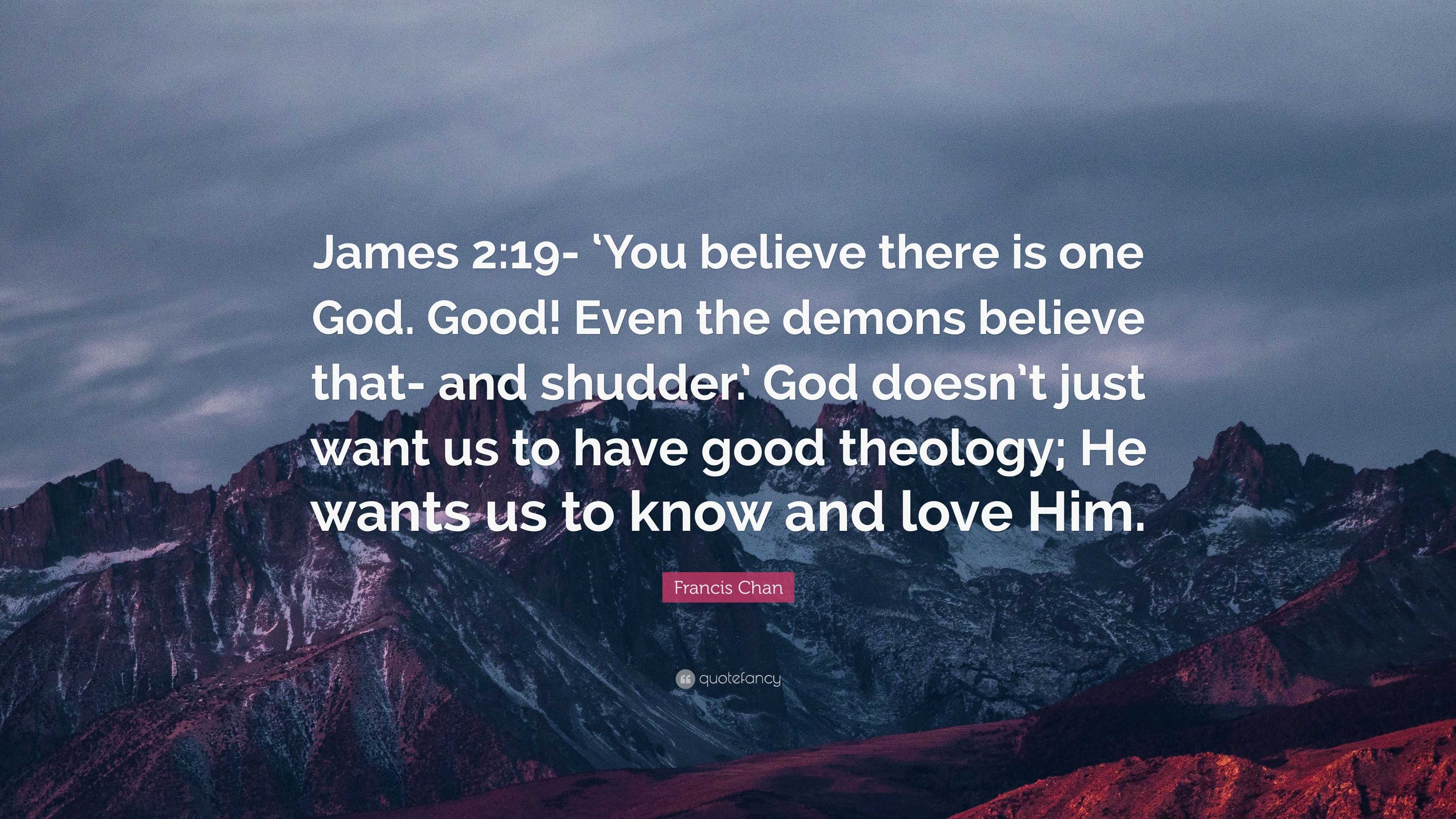 Francis Chan Quote: “James 2:19- ‘You Believe There Is One God. Good ...