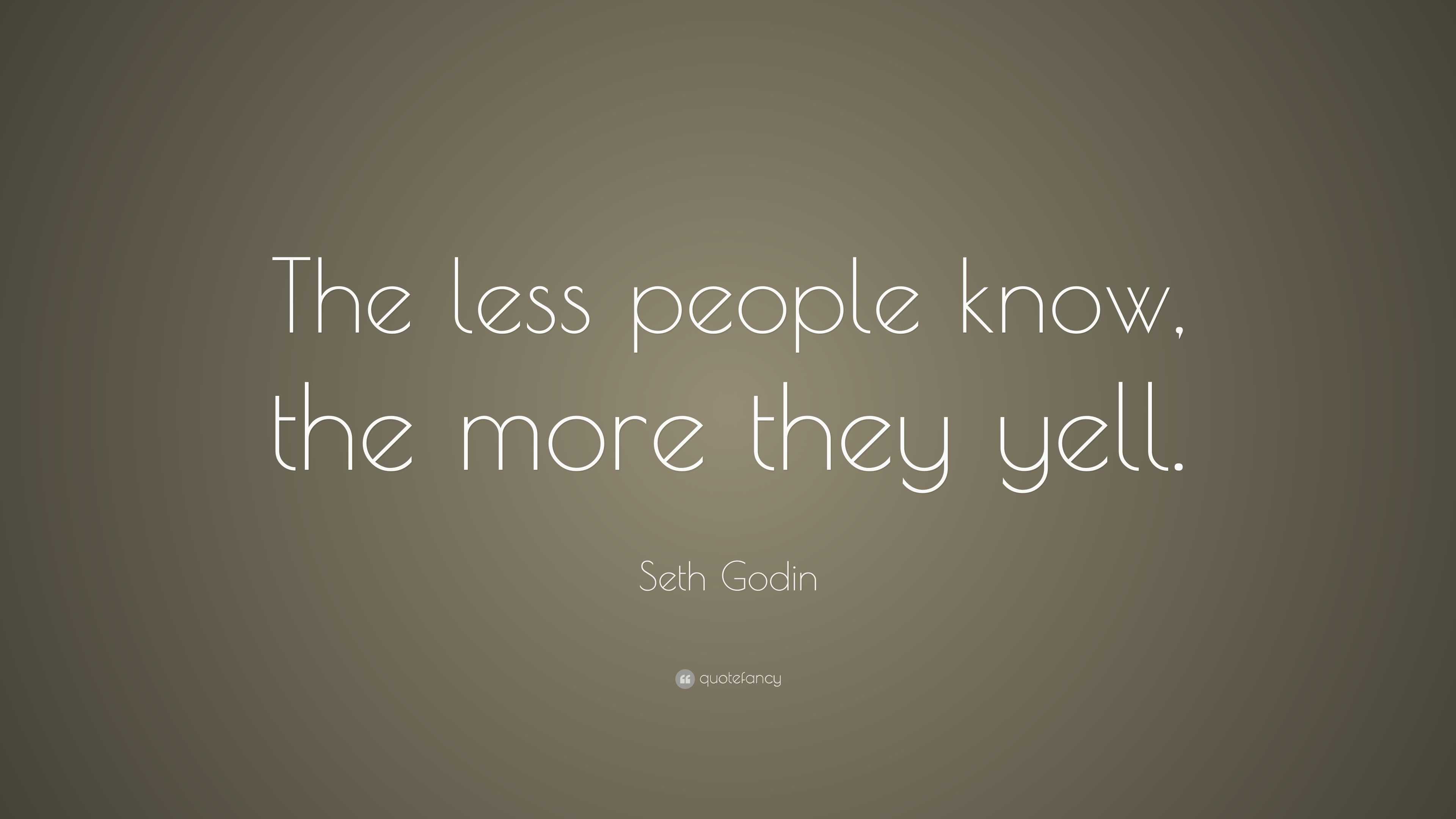 Seth Godin Quote: “The less people know, the more they yell.”