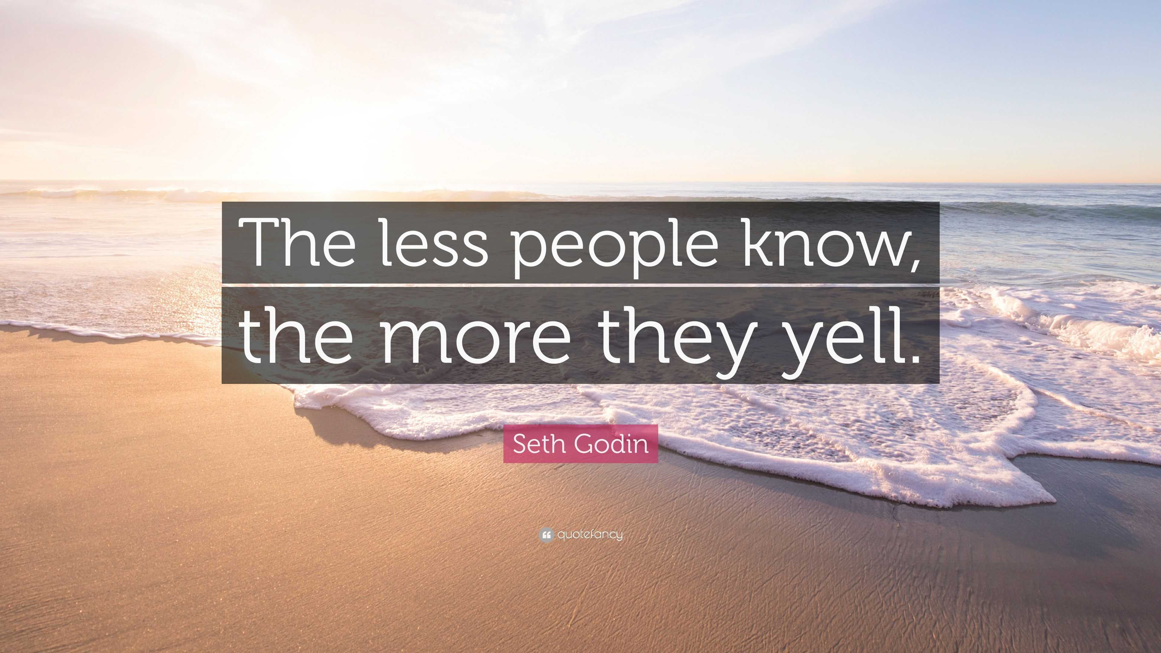 Seth Godin Quote: “The less people know, the more they yell.”