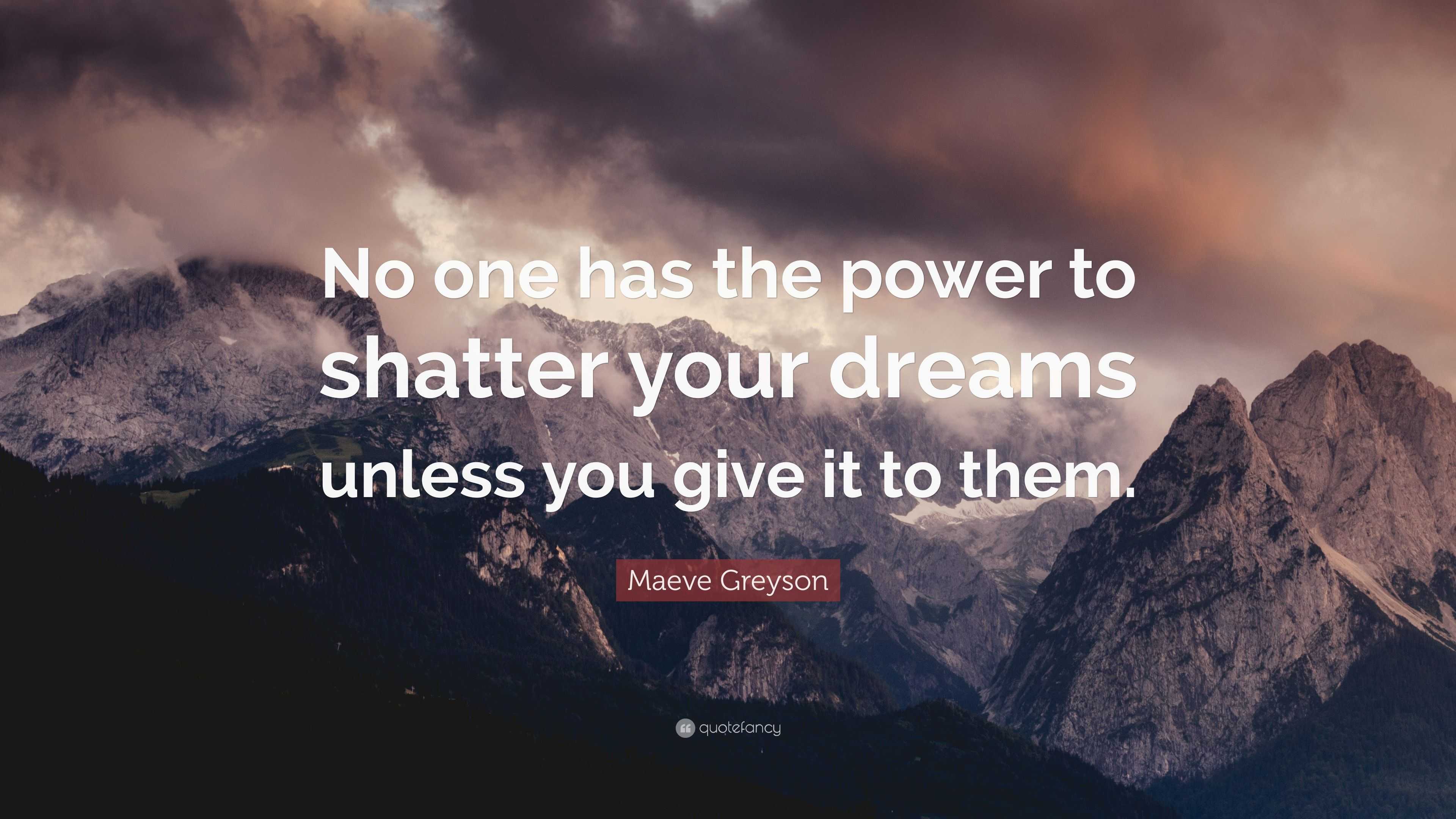 Maeve Greyson Quote: “No one has the power to shatter your dreams ...