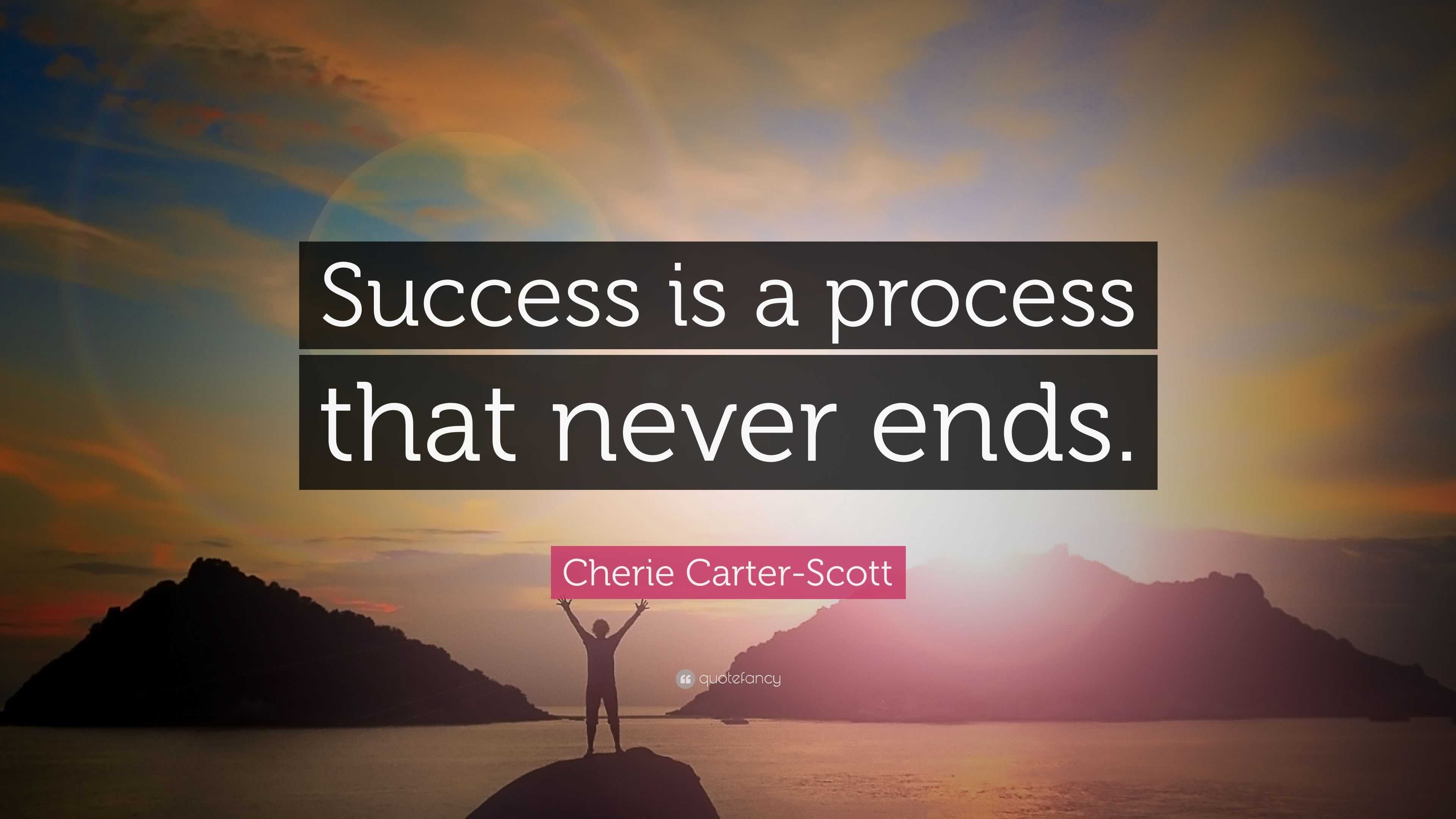 Cherie Carter-Scott Quote: “Success is a process that never ends.”