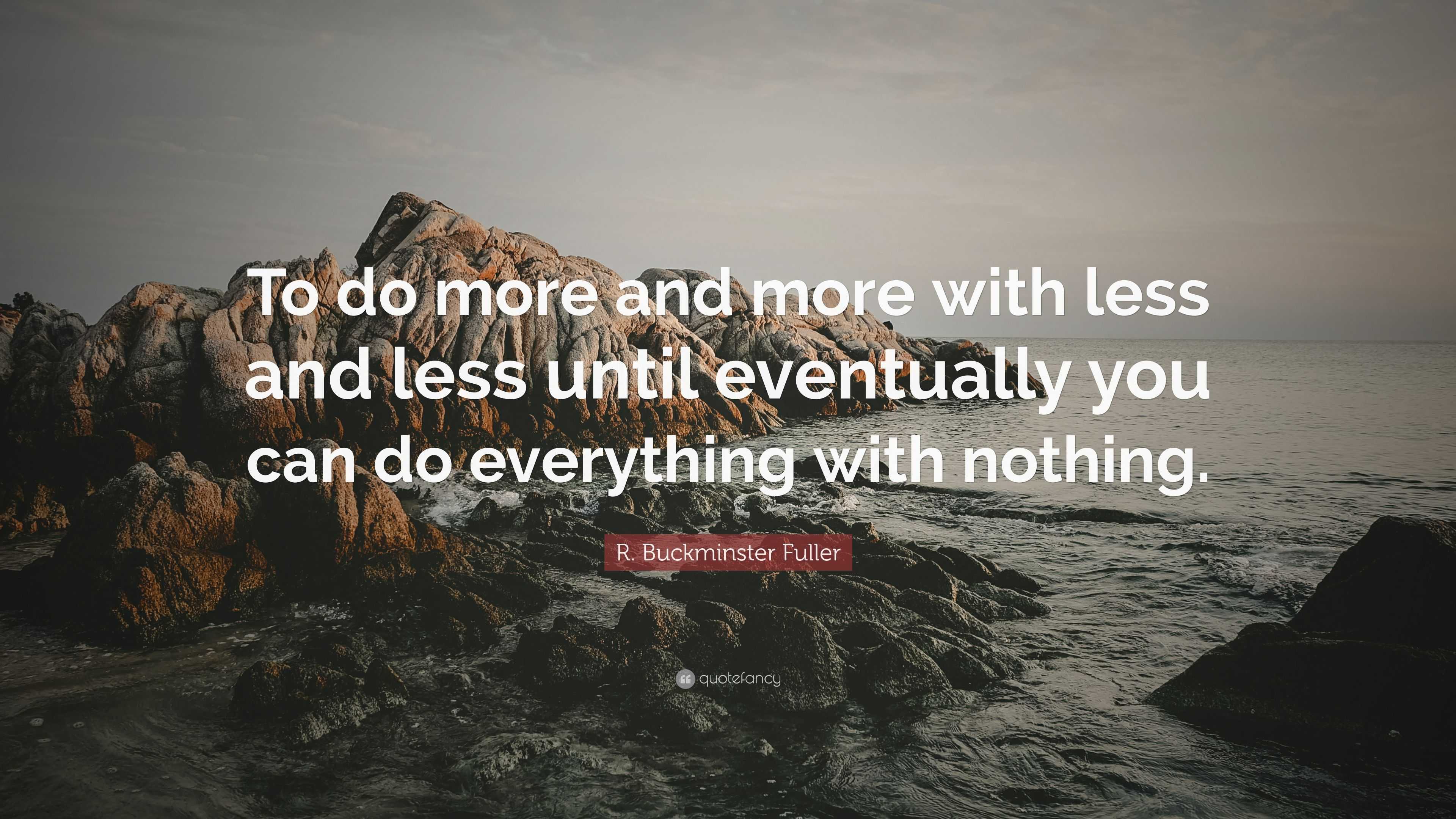 R. Buckminster Fuller Quote: "To do more and more with less and less until eventually you can do ...