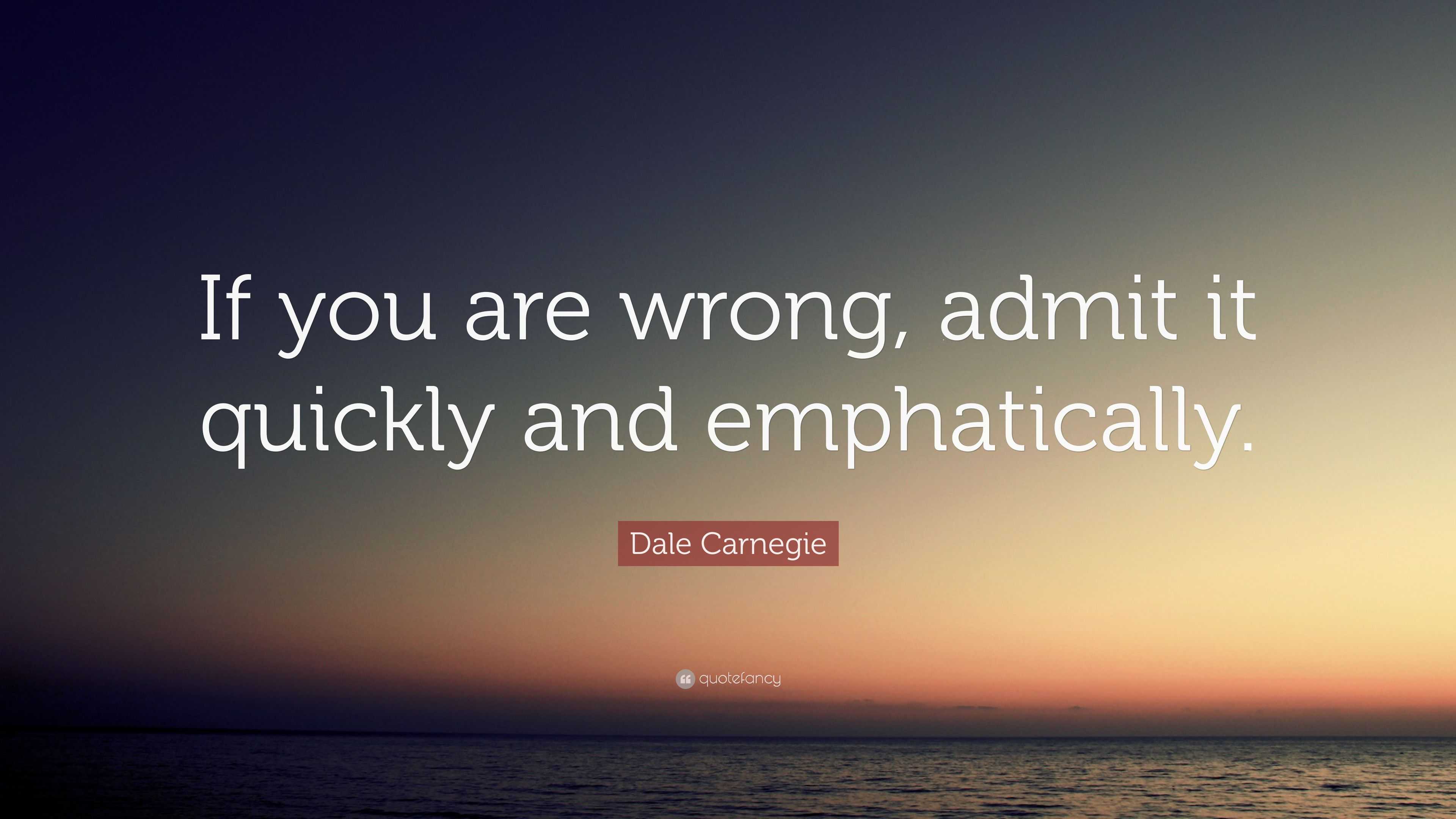 Dale Carnegie Quote: “If you are wrong, admit it quickly and emphatically.”