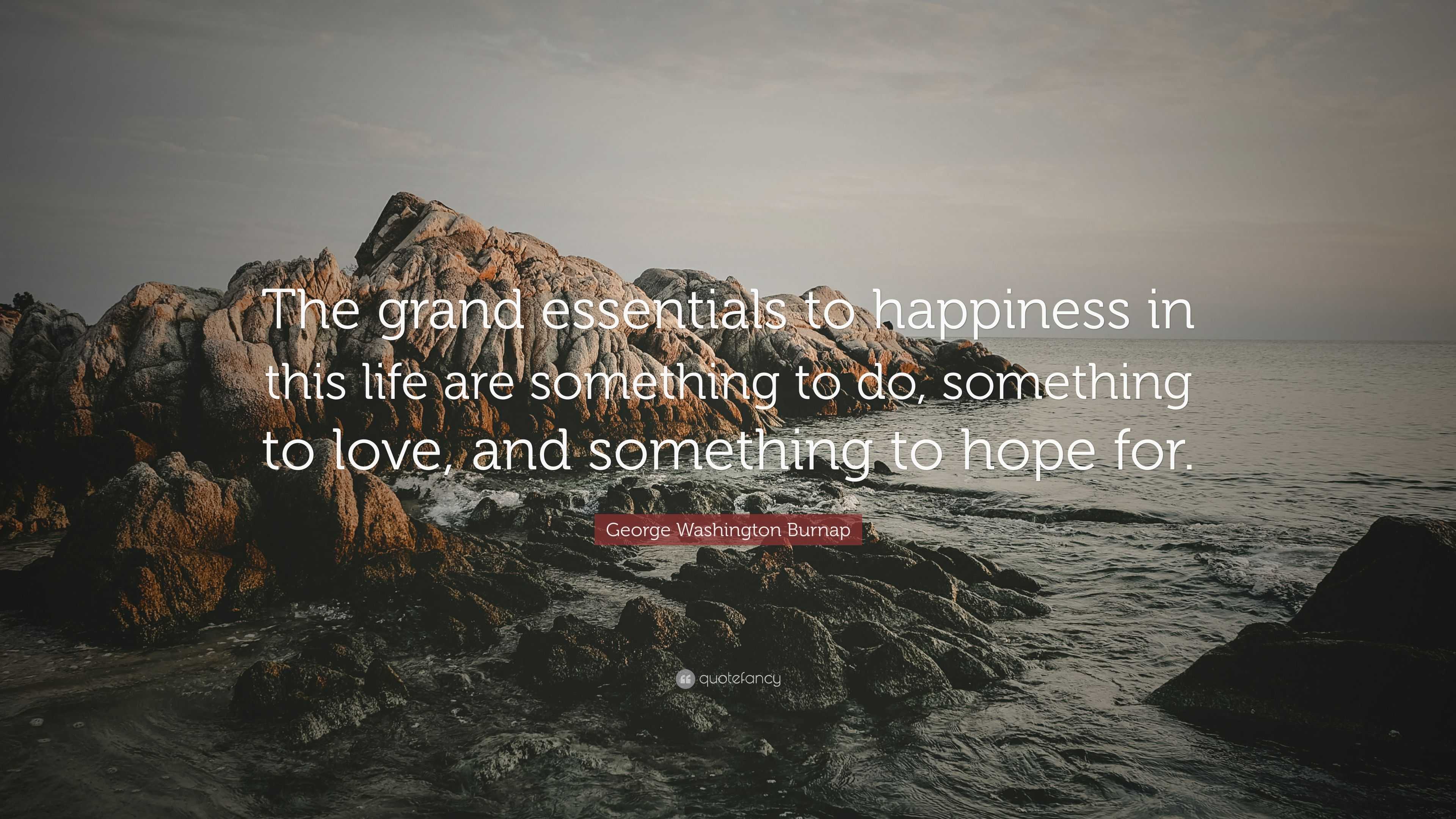 George Washington Burnap Quote: “The grand essentials to happiness in ...