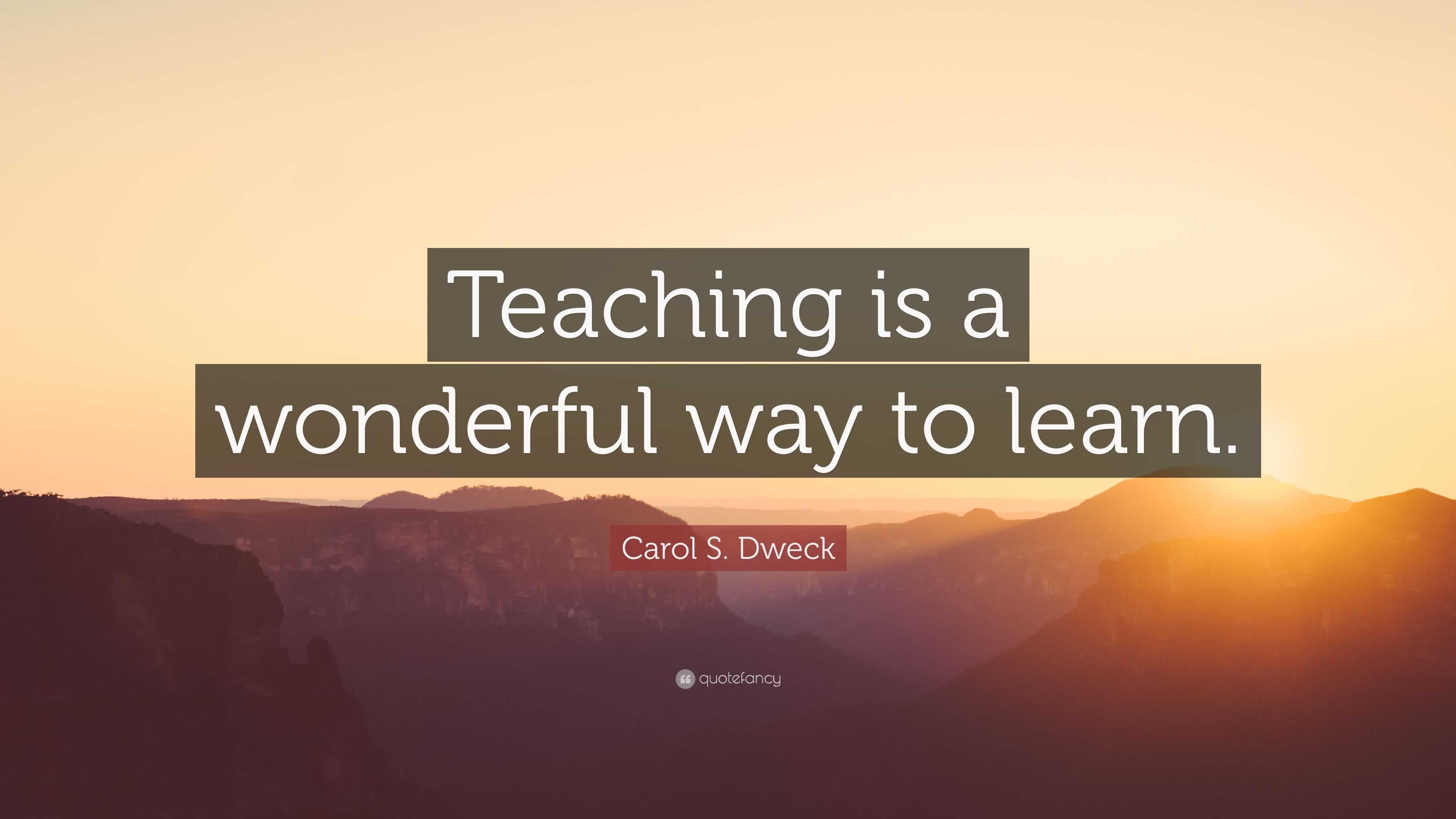 Carol S. Dweck Quote: “Teaching is a wonderful way to learn.”