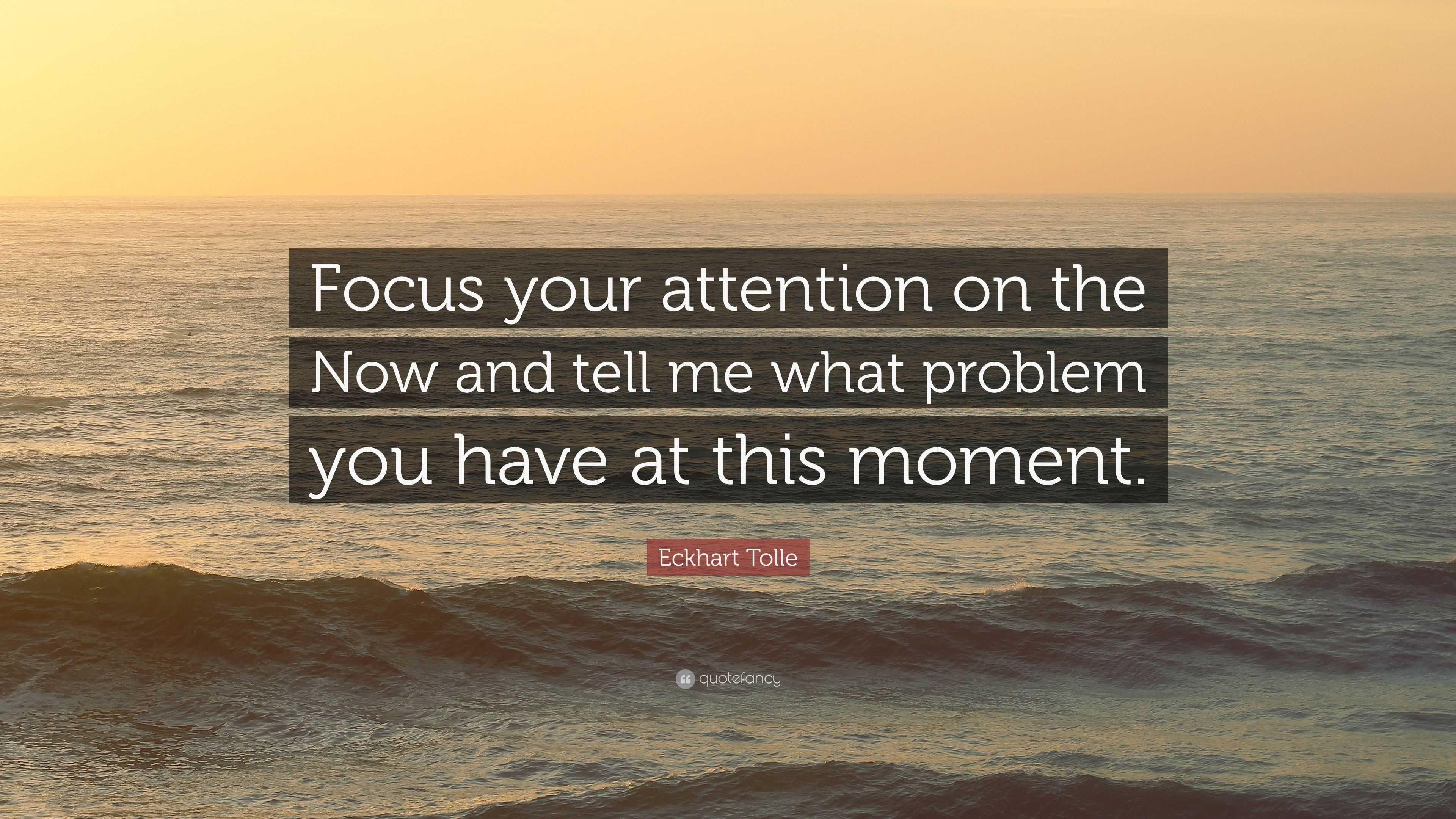 Eckhart Tolle Quote: “Focus your attention on the Now and tell me what ...