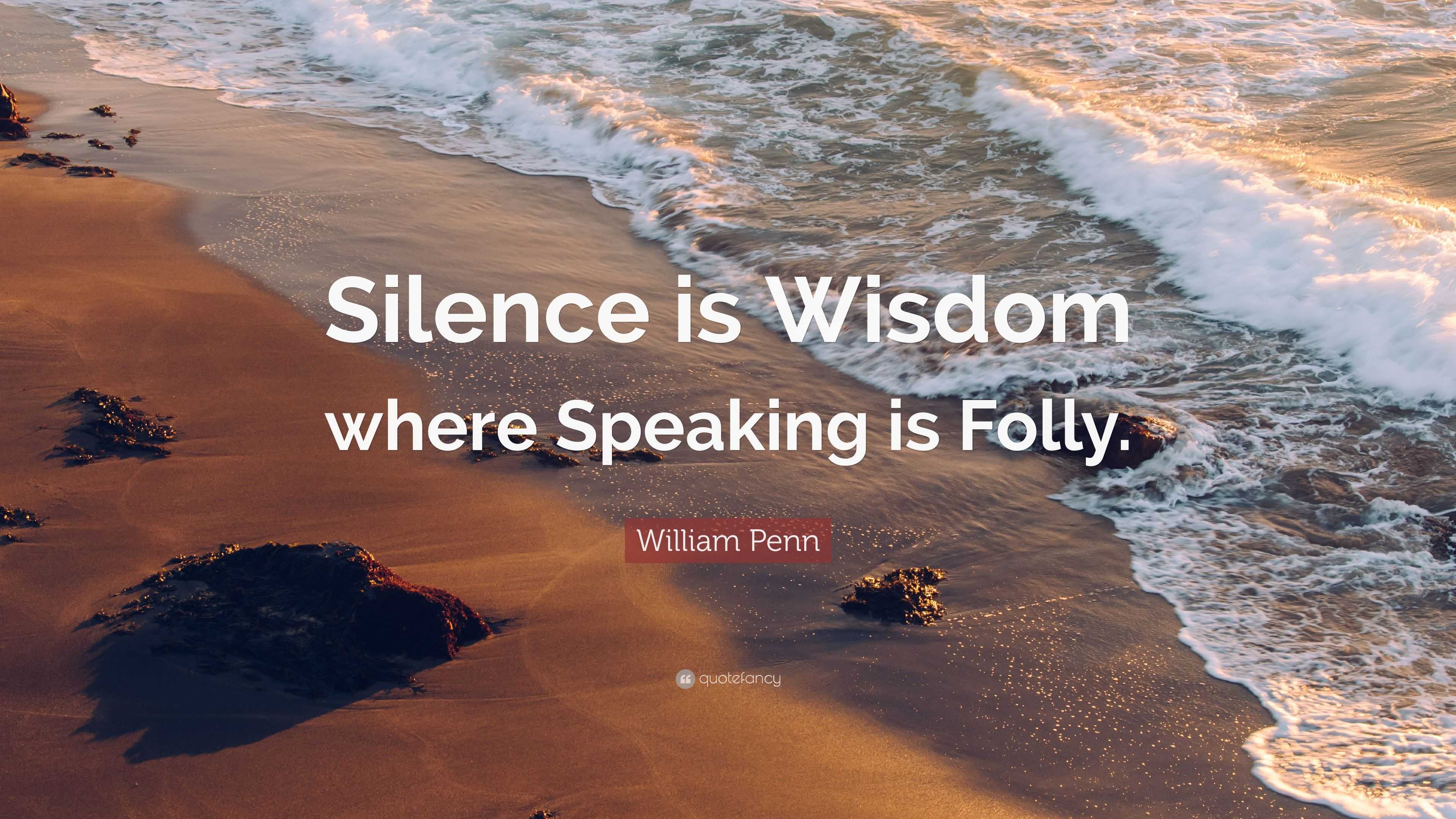 William Penn Quote: “Silence is Wisdom where Speaking is Folly.”