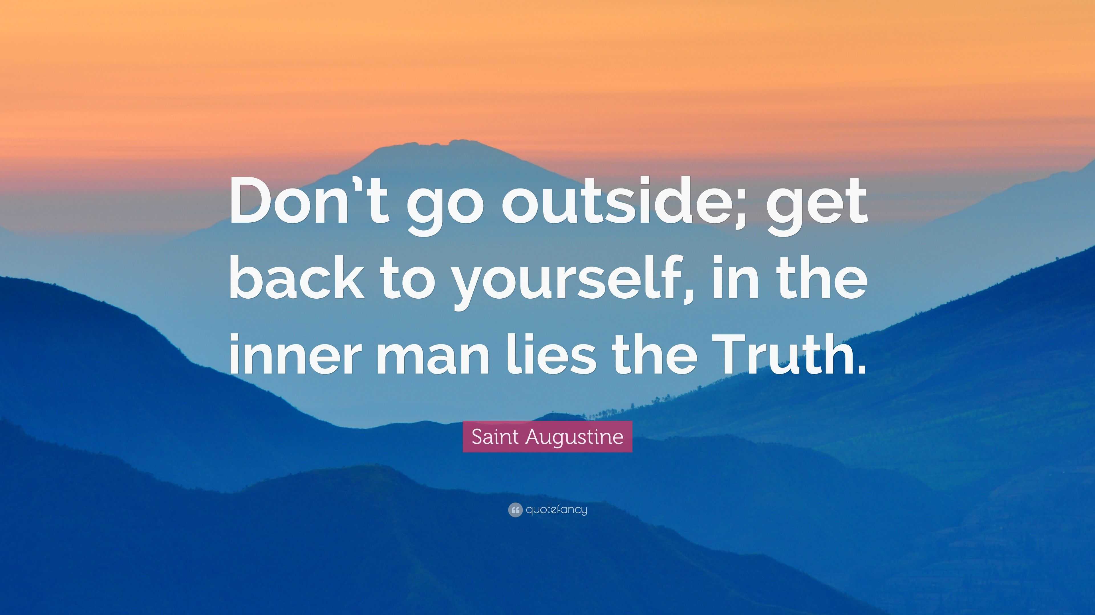 Saint Augustine Quote “Don’t go outside; get back to yourself, in the