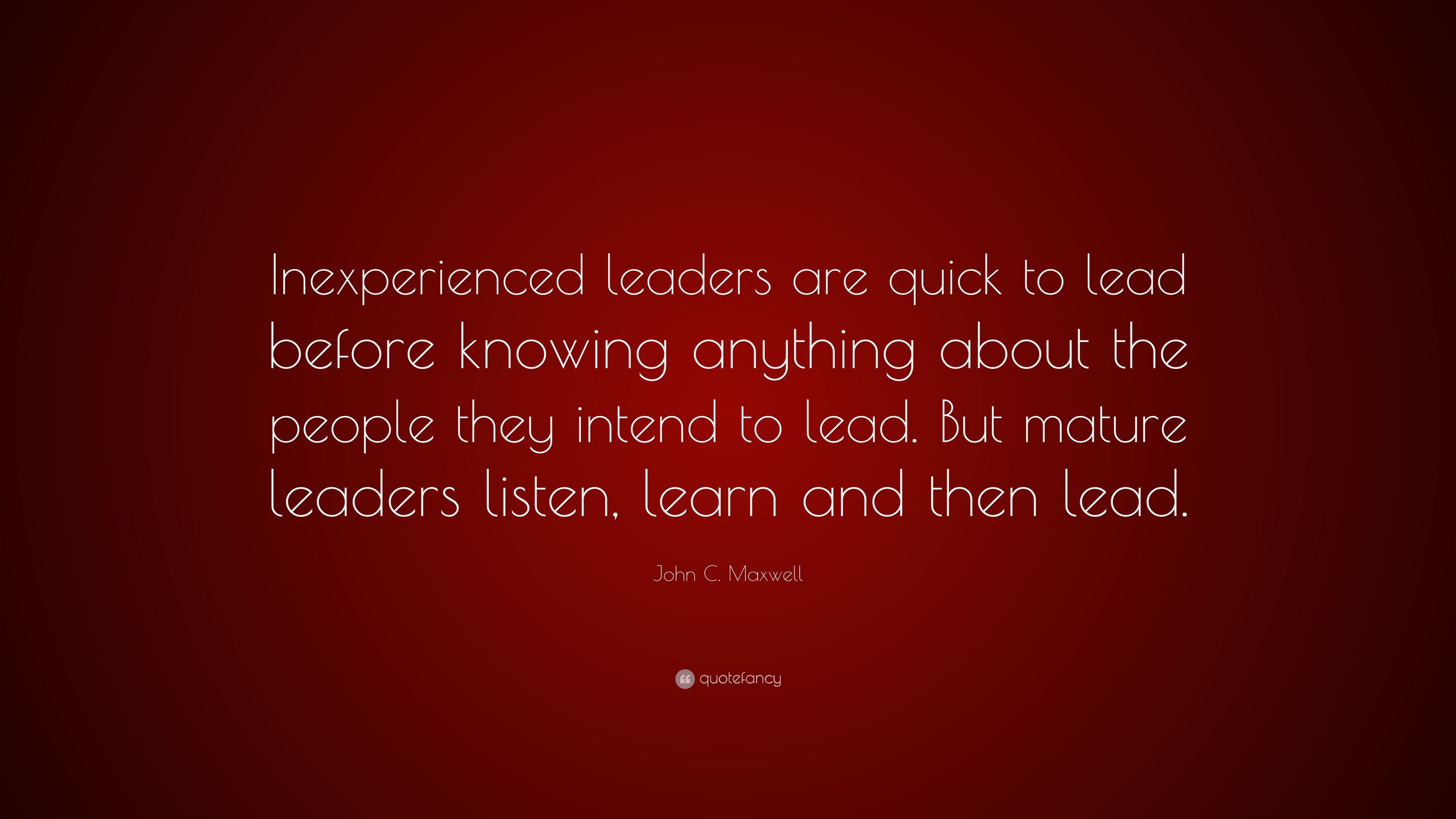 John C. Maxwell Quote “Inexperienced leaders are quick to lead before