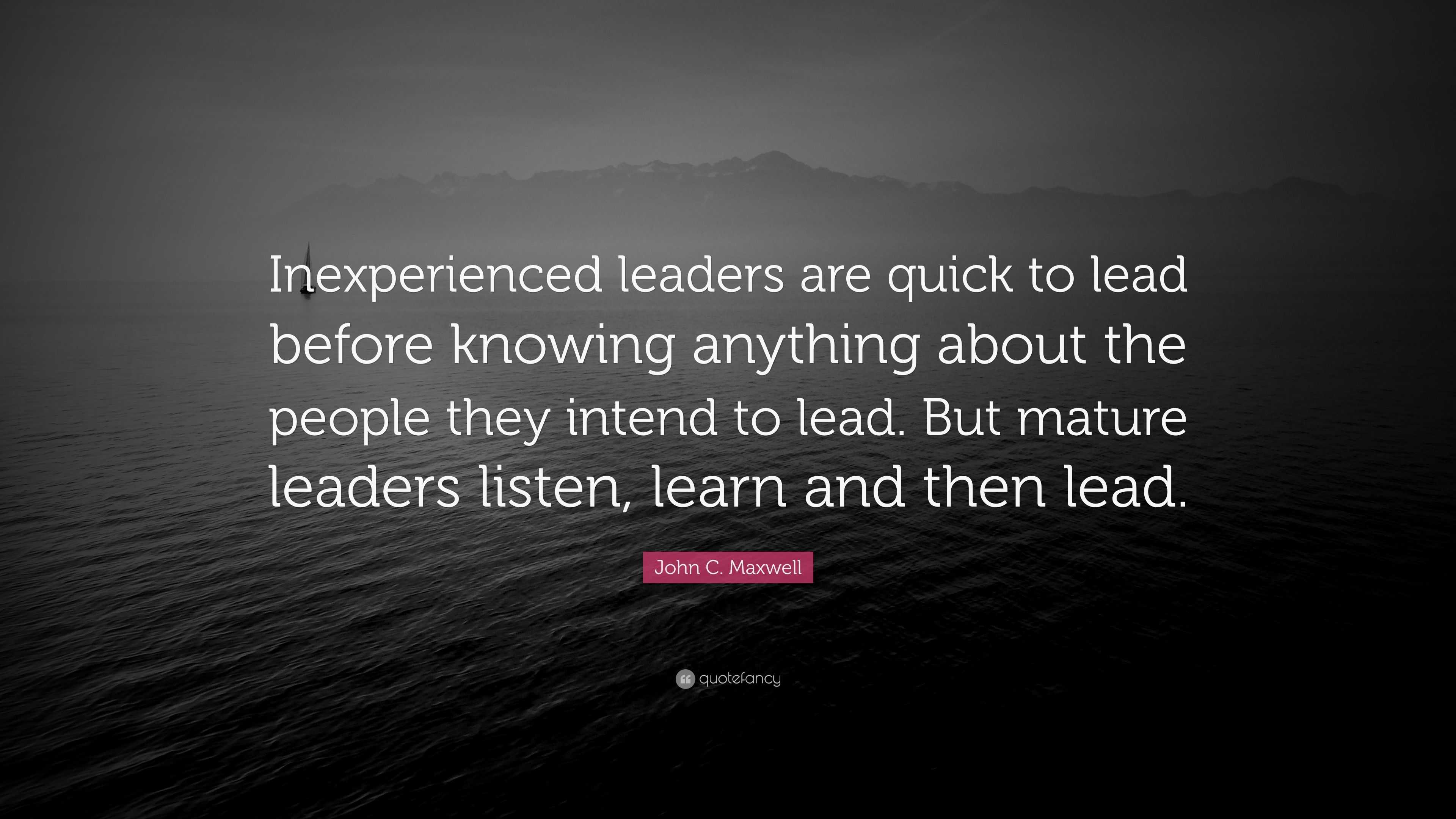 John C. Maxwell Quote “Inexperienced leaders are quick to lead before