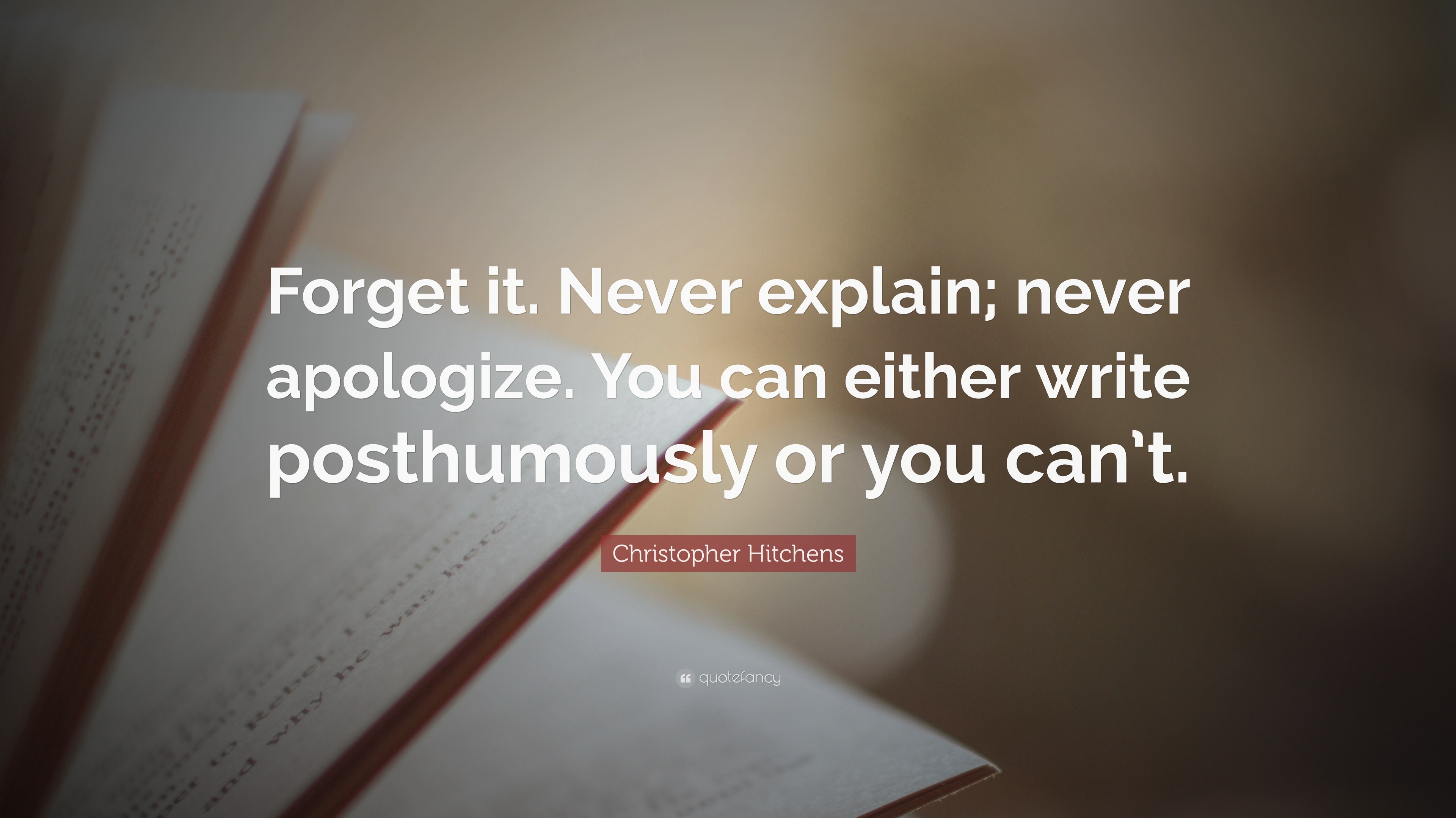 Christopher Hitchens Quote: “Forget it. Never explain; never apologize ...