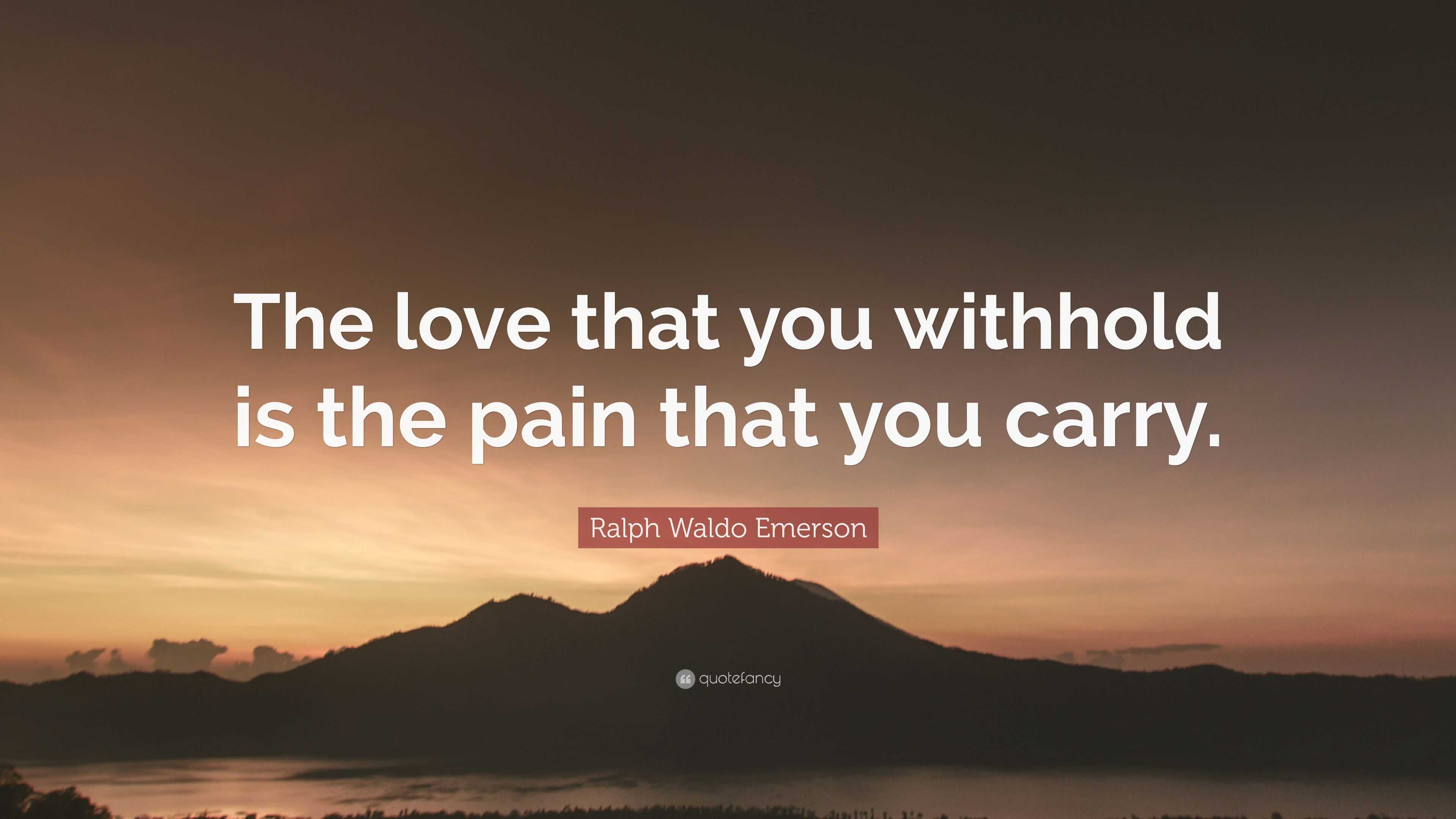 Ralph Waldo Emerson Quote: “The love that you withhold is the pain that ...