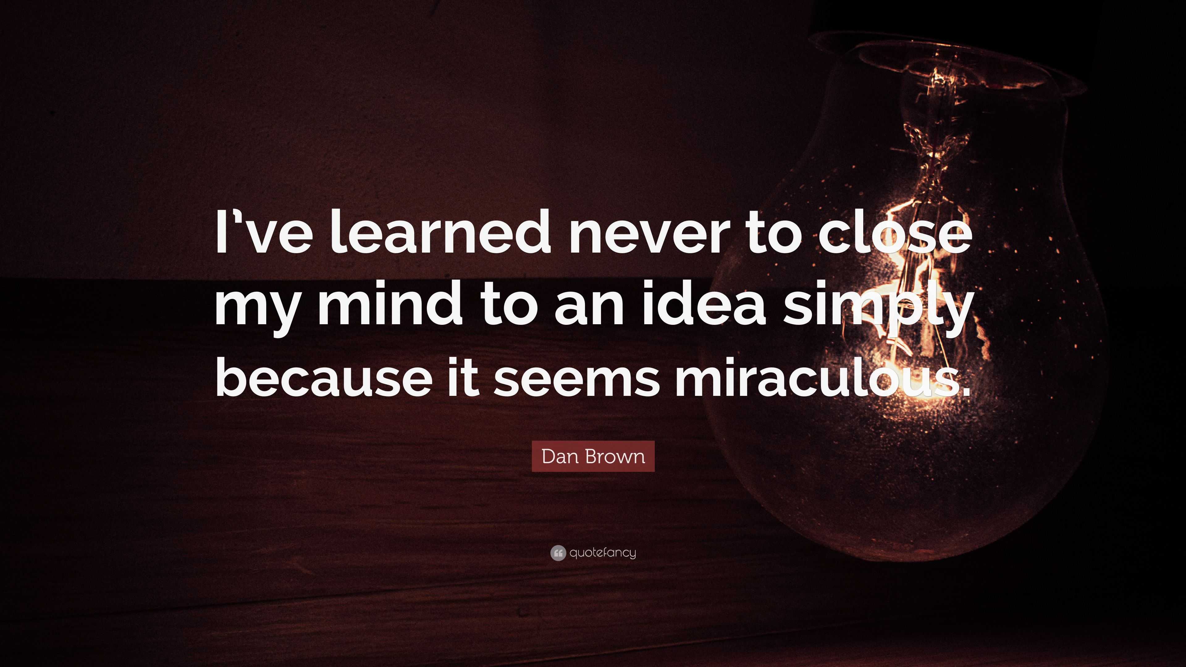 Dan Brown Quote: “I’ve learned never to close my mind to an idea simply ...