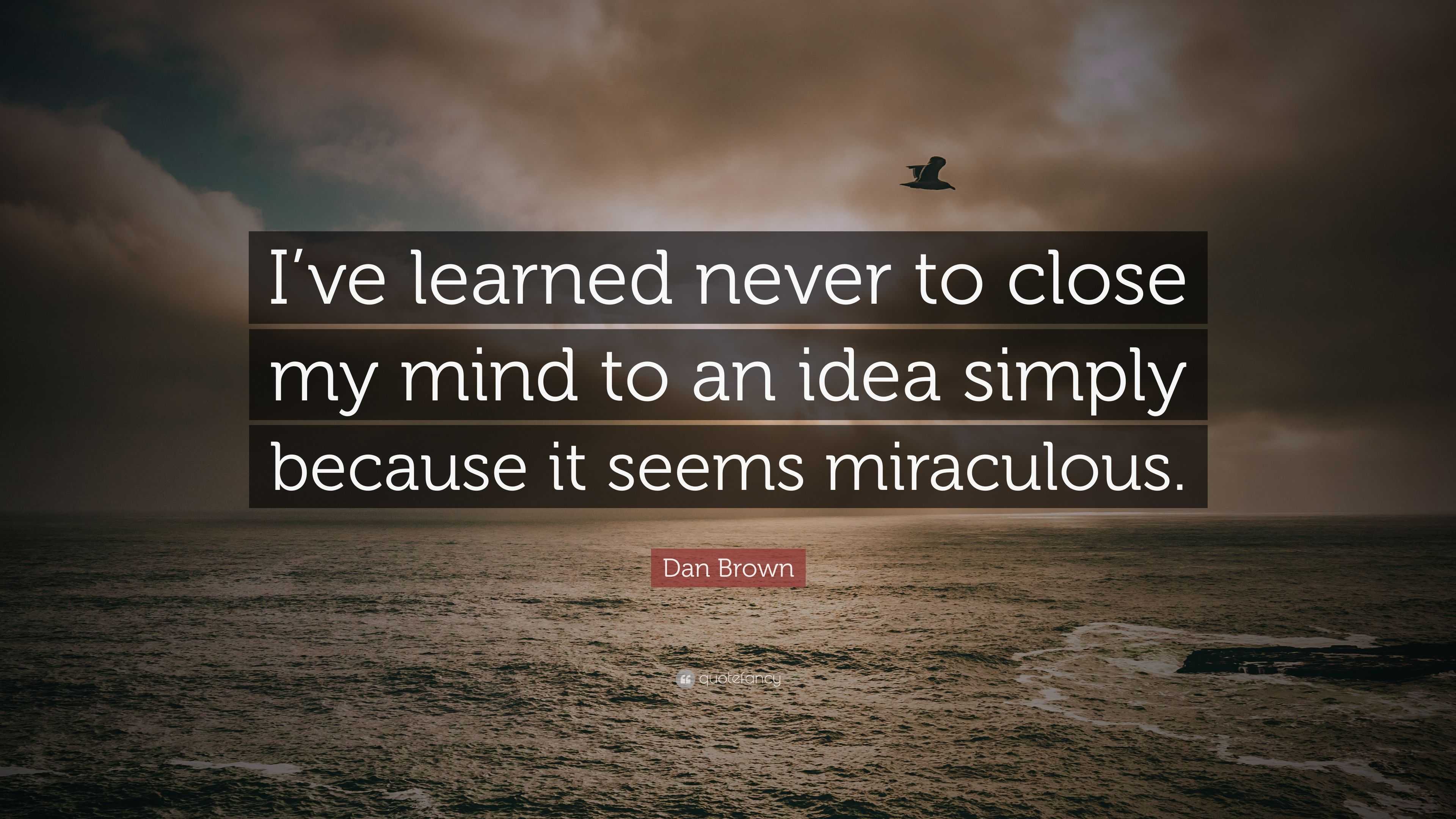 Dan Brown Quote: “I’ve learned never to close my mind to an idea simply ...