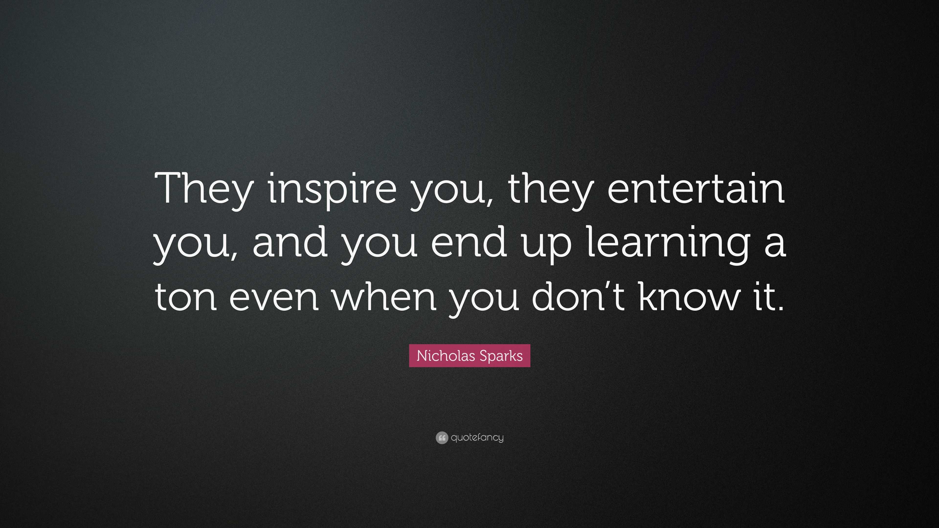 Nicholas Sparks Quote: “They inspire you, they entertain you, and you ...