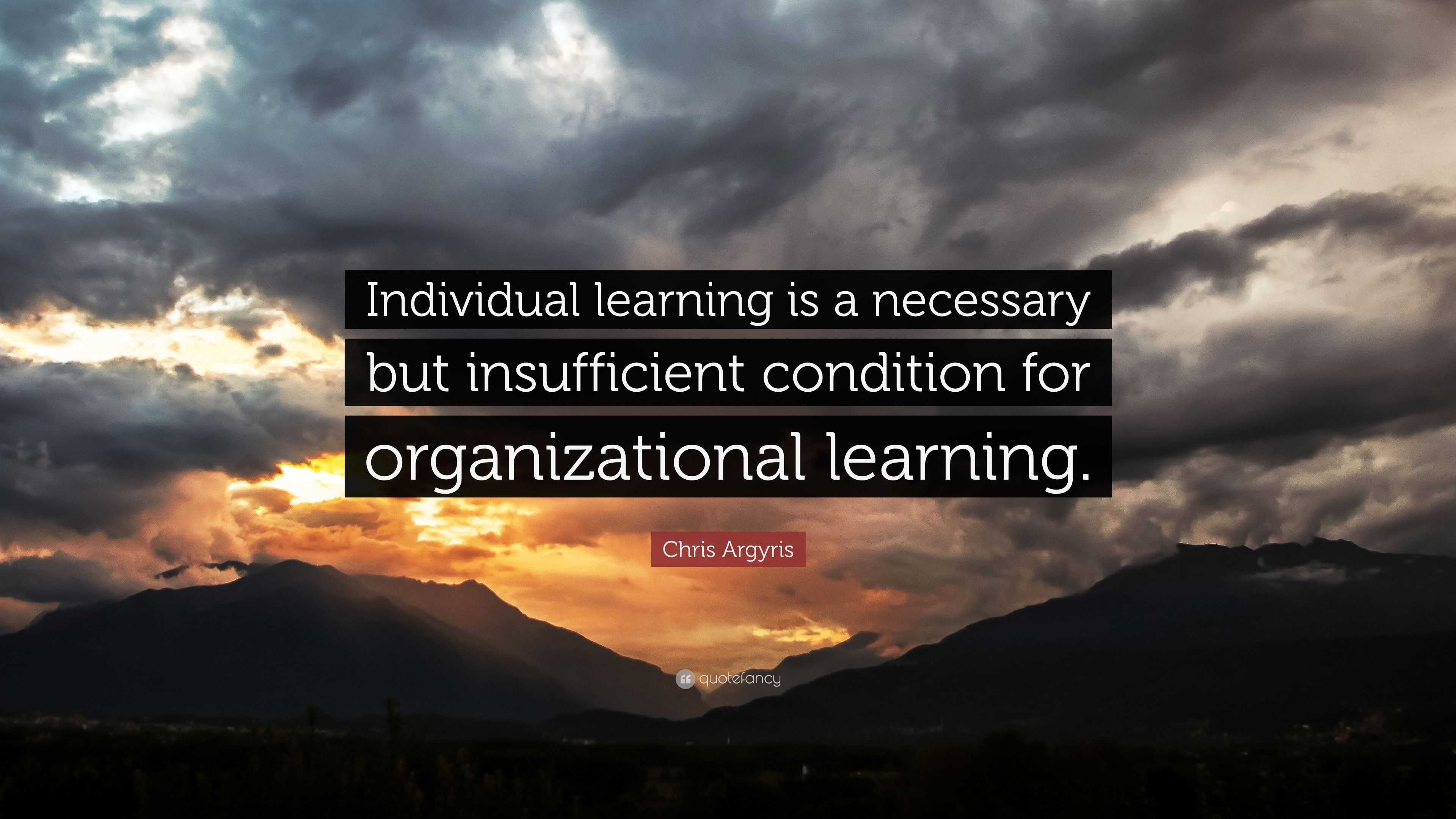 Chris Argyris Quote: “Individual learning is a necessary but ...