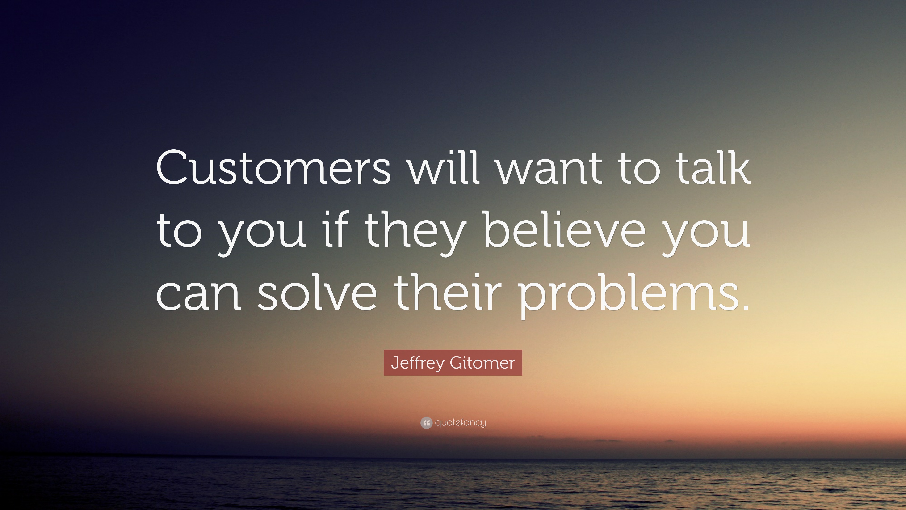 Jeffrey Gitomer Quote: “Customers will want to talk to you if they ...